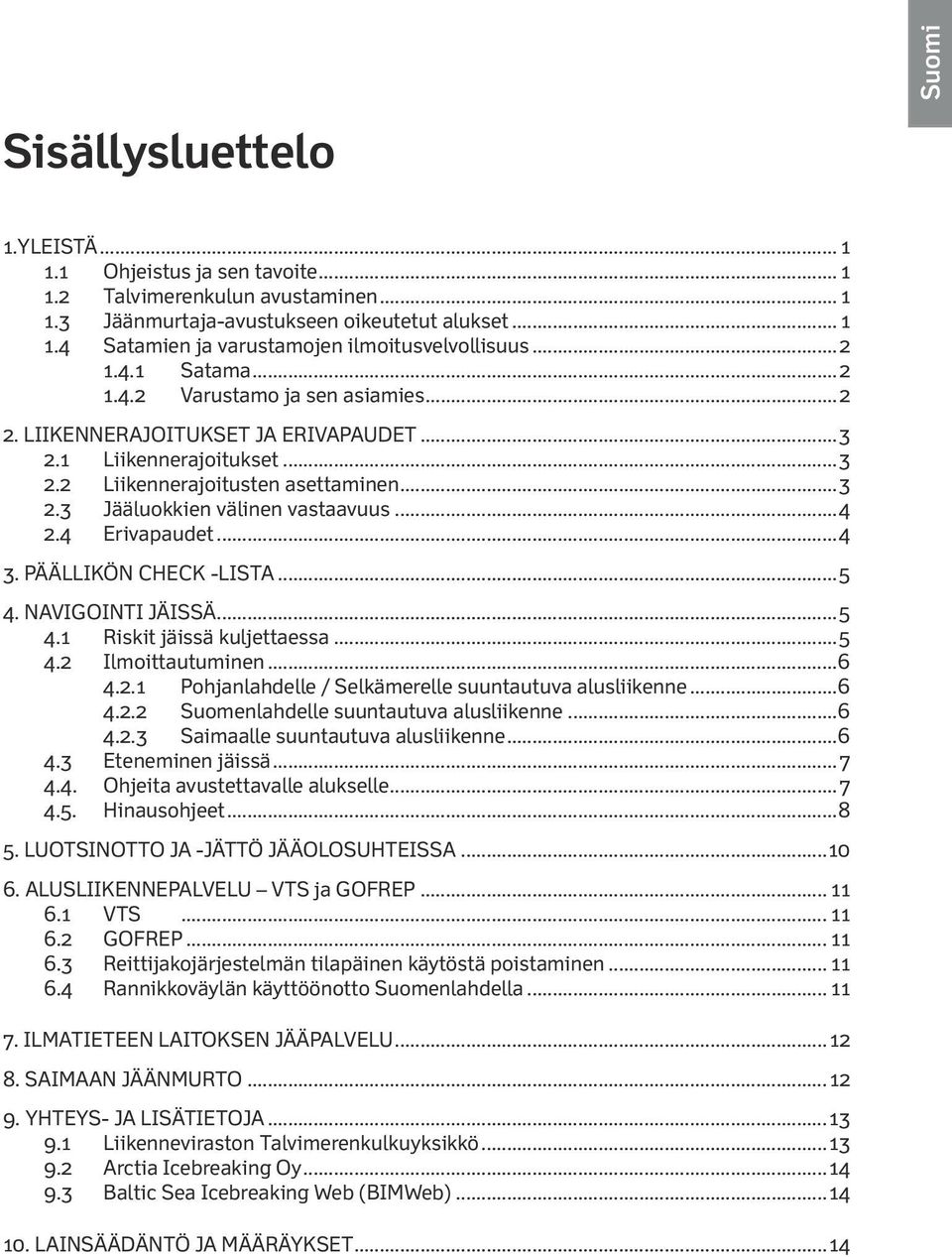 ..4 2.4 Erivapaudet...4 3. PÄÄLLIKÖN CHECK -LISTA...5 4. NAVIGOINTI JÄISSÄ...5 4.1 Riskit jäissä kuljettaessa...5 4.2 Ilmoittautuminen...6 4.2.1 Pohjanlahdelle / Selkämerelle suuntautuva alusliikenne.