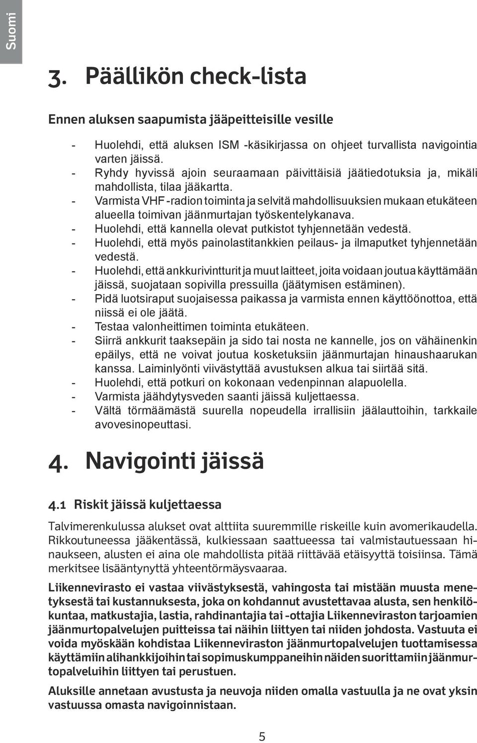 - Varmista VHF -radion toiminta ja selvitä mahdollisuuksien mukaan etukäteen alueella toimivan jäänmurtajan työskentelykanava. - Huolehdi, että kannella olevat putkistot tyhjennetään vedestä.