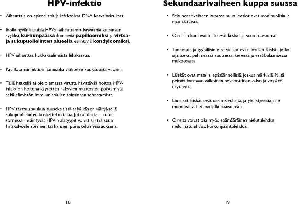 HPV aiheuttaa kukkakaalimaista liikakasvua. Papilloomainfektion itämisaika vaihtelee kuukausista vuosiin. Tällä hetkellä ei ole olemassa virusta hävittävää hoitoa.