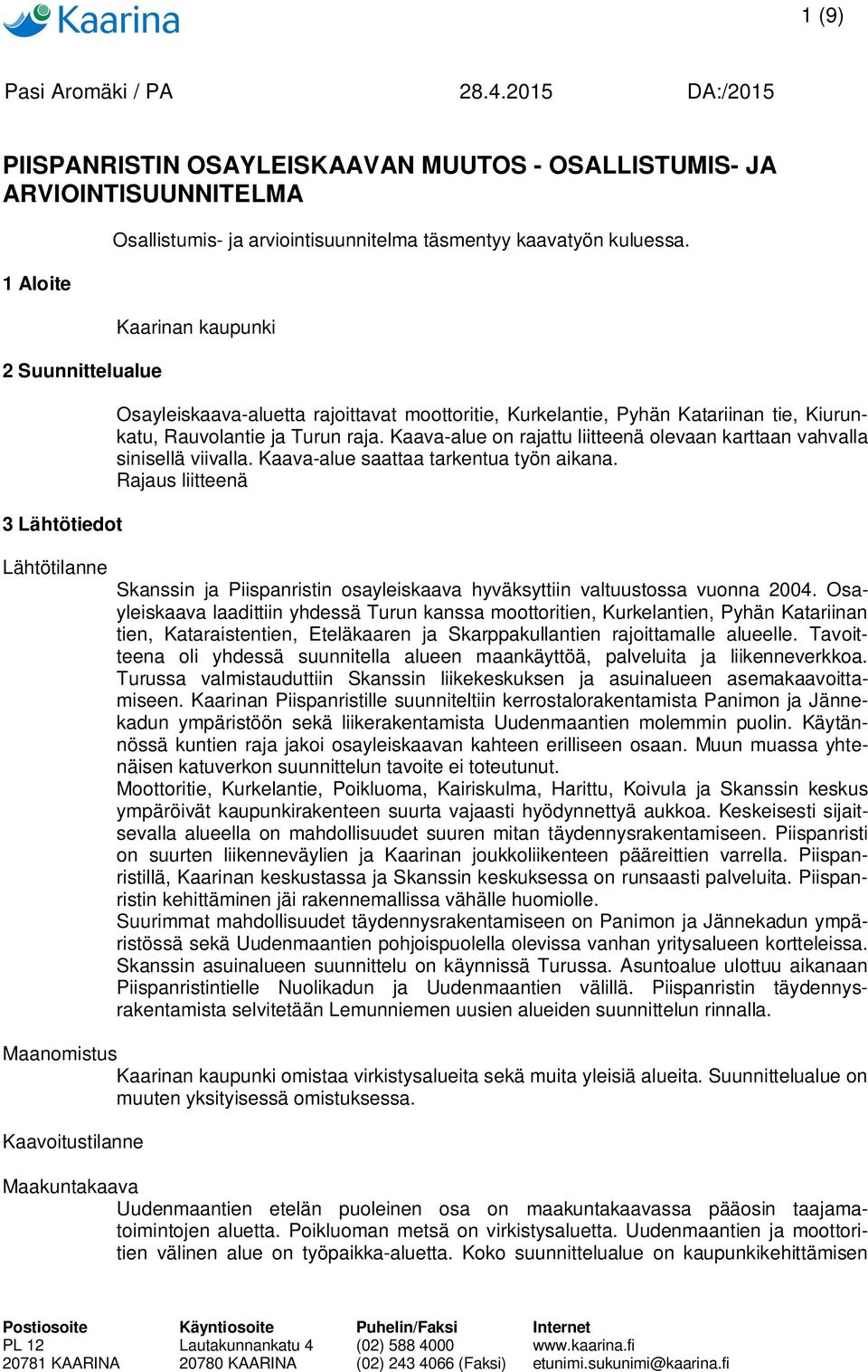 Kaava-alue on rajattu liitteenä olevaan karttaan vahvalla sinisellä viivalla. Kaava-alue saattaa tarkentua työn aikana.