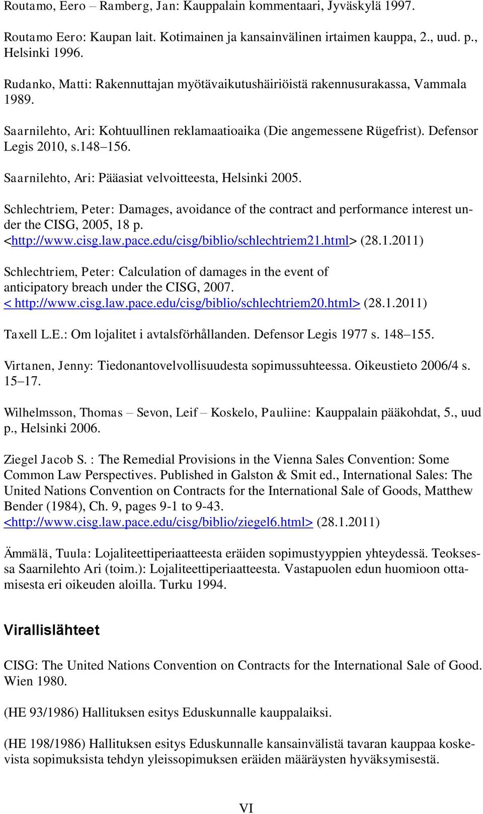 Saarnilehto, Ari: Pääasiat velvoitteesta, Helsinki 2005. Schlechtriem, Peter: Damages, avoidance of the contract and performance interest under the CISG, 2005, 18 p. <http://www.cisg.law.pace.