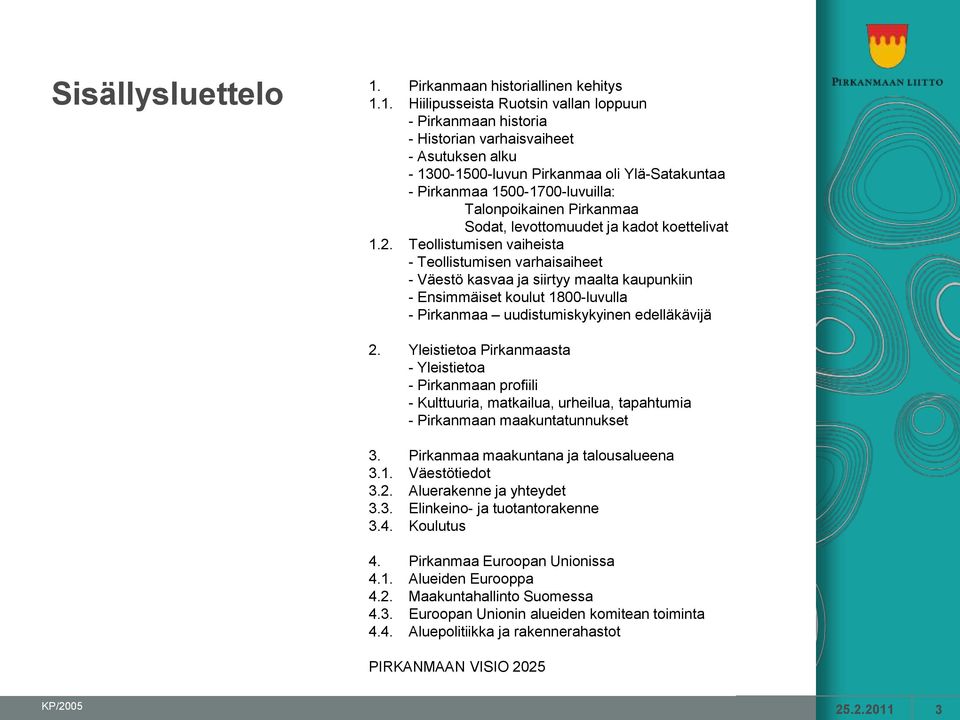 1. Hiilipusseista Ruotsin vallan loppuun - Pirkanmaan historia - Historian varhaisvaiheet - Asutuksen alku - 1300-1500-luvun Pirkanmaa oli Ylä-Satakuntaa - Pirkanmaa 1500-1700-luvuilla: