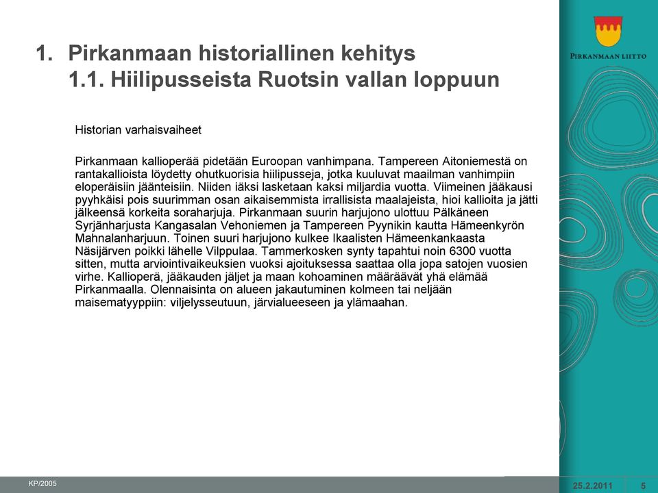 Viimeinen jääkausi pyyhkäisi pois suurimman osan aikaisemmista irrallisista maalajeista, hioi kallioita ja jätti jälkeensä korkeita soraharjuja.