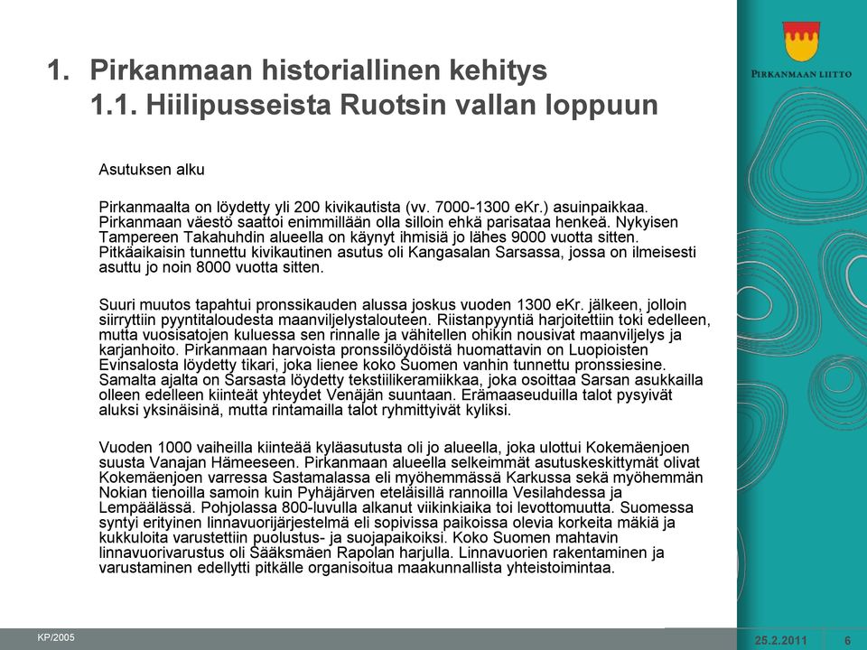 Pitkäaikaisin tunnettu kivikautinen asutus oli Kangasalan Sarsassa, jossa on ilmeisesti asuttu jo noin 8000 vuotta sitten. Suuri muutos tapahtui pronssikauden alussa joskus vuoden 1300 ekr.