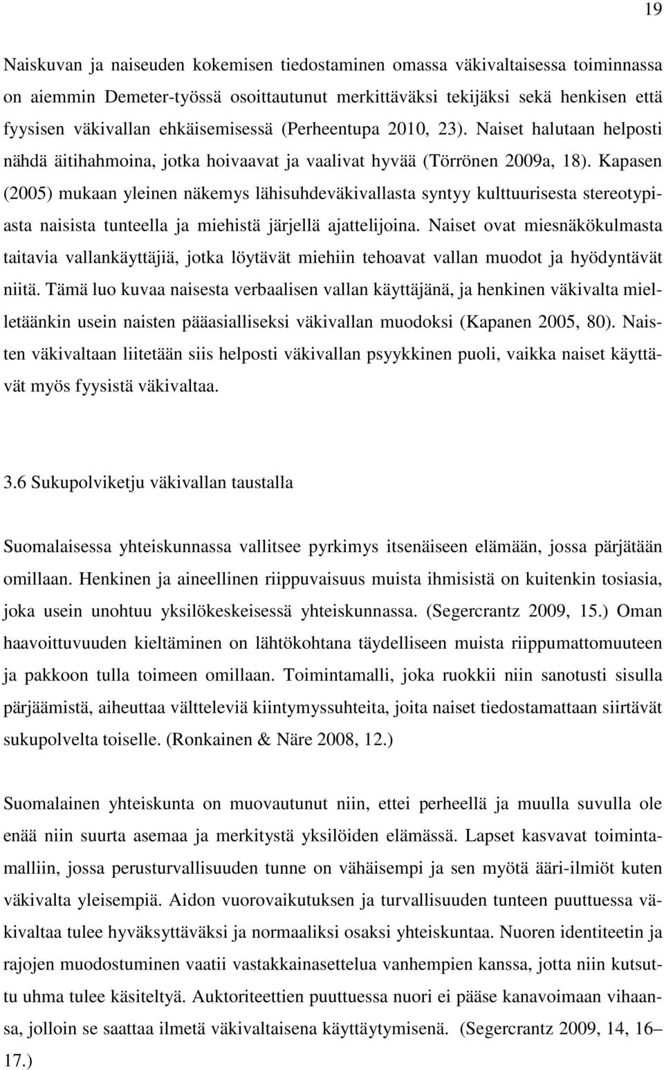 Kapasen (2005) mukaan yleinen näkemys lähisuhdeväkivallasta syntyy kulttuurisesta stereotypiasta naisista tunteella ja miehistä järjellä ajattelijoina.