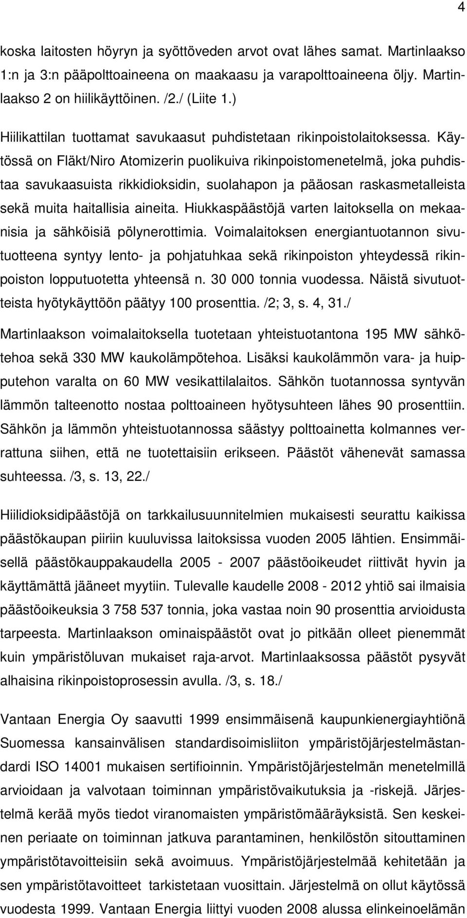 Käytössä on Fläkt/Niro Atomizerin puolikuiva rikinpoistomenetelmä, joka puhdistaa savukaasuista rikkidioksidin, suolahapon ja pääosan raskasmetalleista sekä muita haitallisia aineita.