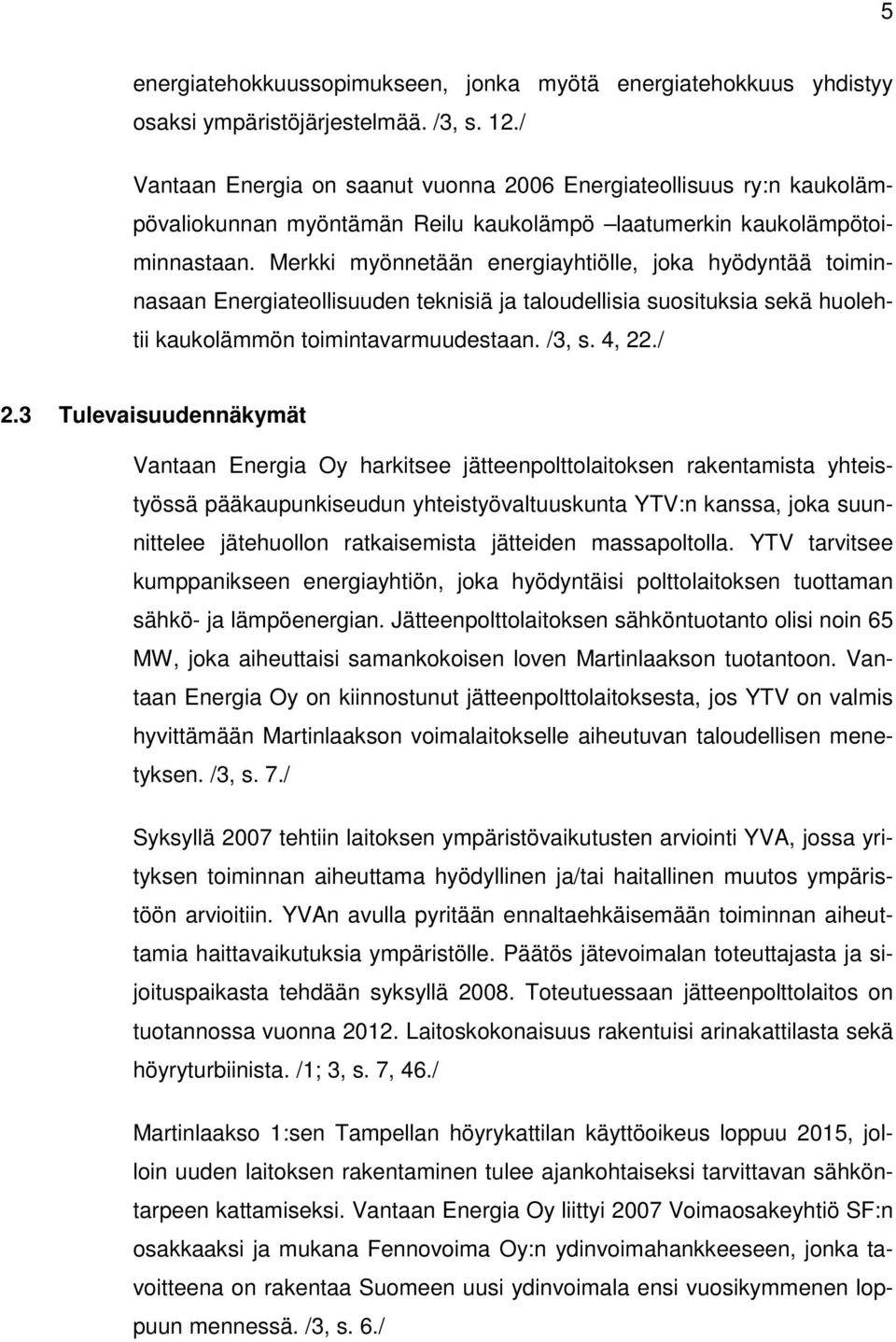 Merkki myönnetään energiayhtiölle, joka hyödyntää toiminnasaan Energiateollisuuden teknisiä ja taloudellisia suosituksia sekä huolehtii kaukolämmön toimintavarmuudestaan. /3, s. 4, 22./ 2.