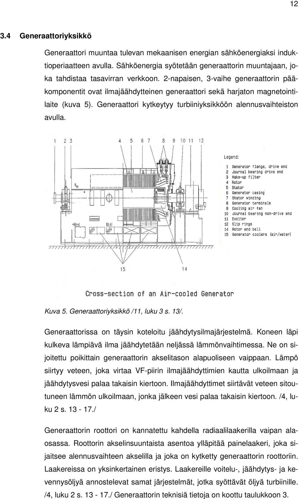 2-napaisen, 3-vaihe generaattorin pääkomponentit ovat ilmajäähdytteinen generaattori sekä harjaton magnetointilaite (kuva 5). Generaattori kytkeytyy turbiiniyksikköön alennusvaihteiston avulla.