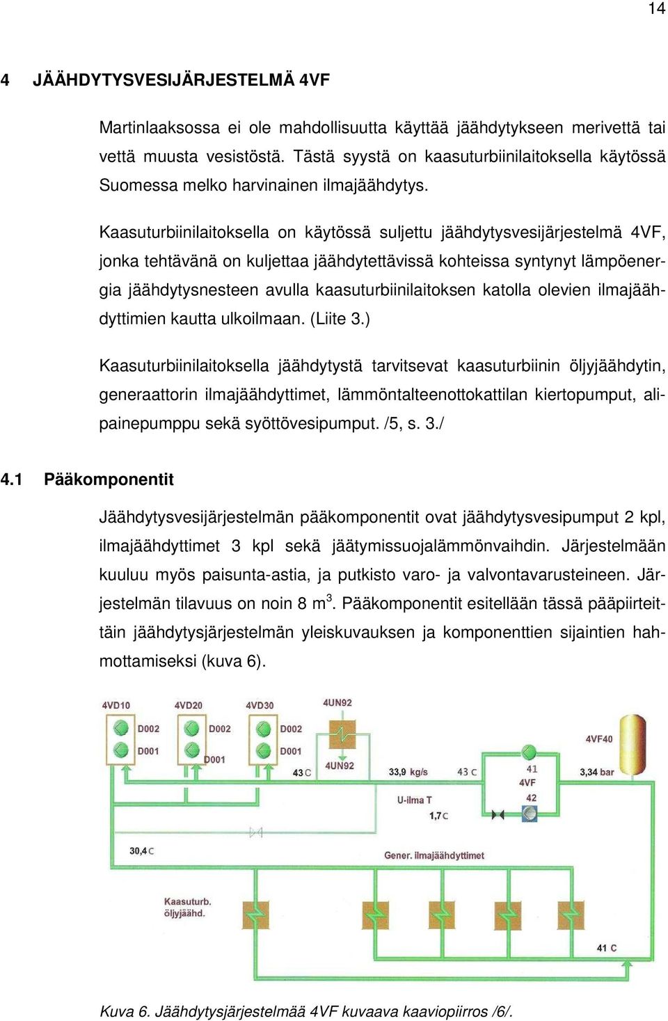 Kaasuturbiinilaitoksella on käytössä suljettu jäähdytysvesijärjestelmä 4VF, jonka tehtävänä on kuljettaa jäähdytettävissä kohteissa syntynyt lämpöenergia jäähdytysnesteen avulla