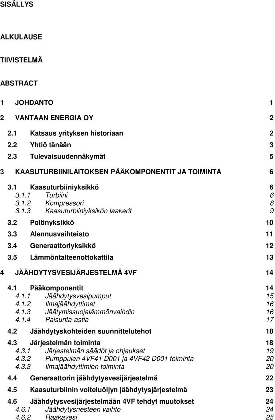 2 Poltinyksikkö 10 3.3 Alennusvaihteisto 11 3.4 Generaattoriyksikkö 12 3.5 Lämmöntalteenottokattila 13 4 JÄÄHDYTYSVESIJÄRJESTELMÄ 4VF 14 4.1 Pääkomponentit 14 4.1.1 Jäähdytysvesipumput 15 4.1.2 Ilmajäähdyttimet 16 4.