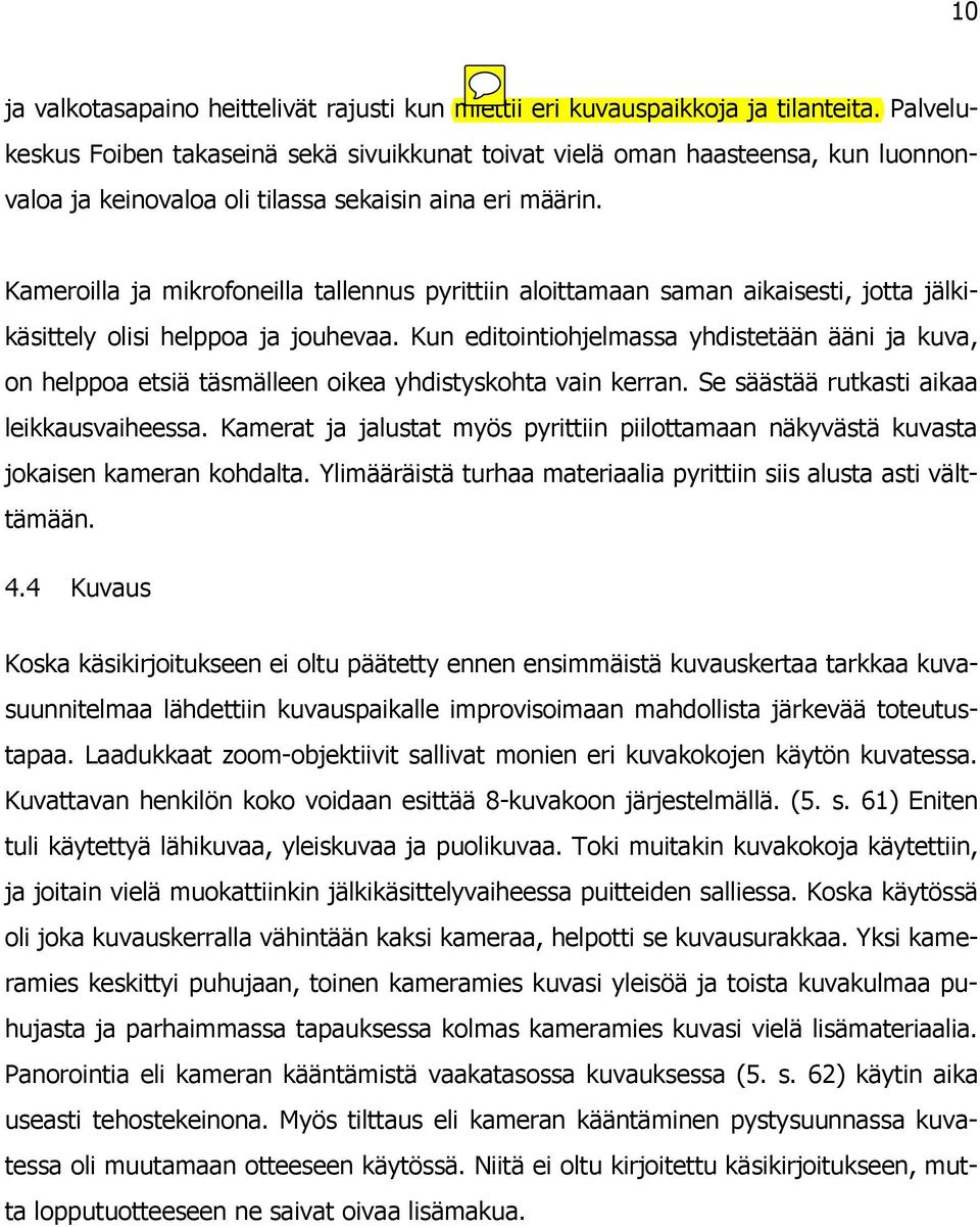 Kameroilla ja mikrofoneilla tallennus pyrittiin aloittamaan saman aikaisesti, jotta jälkikäsittely olisi helppoa ja jouhevaa.