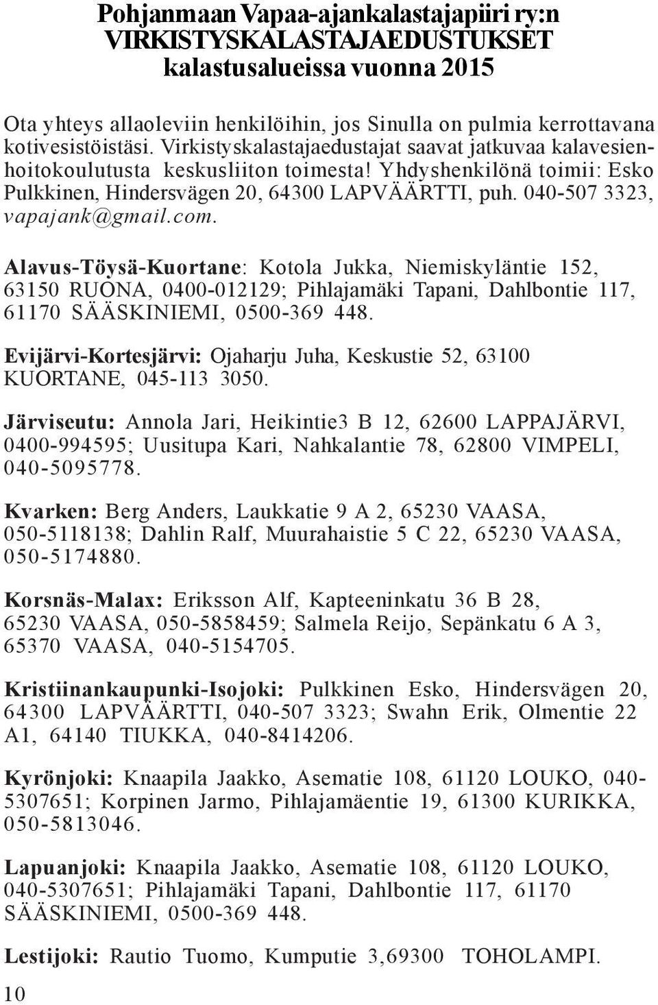 Alavus-Töysä-Kuortane: Kotola Jukka, Niemiskyläntie 152, 63150 RUONA, 0400-012129; Pihlajamäki Tapani, Dahlbontie 117, 61170 SÄÄSKINIEMI, 0500-369 448.