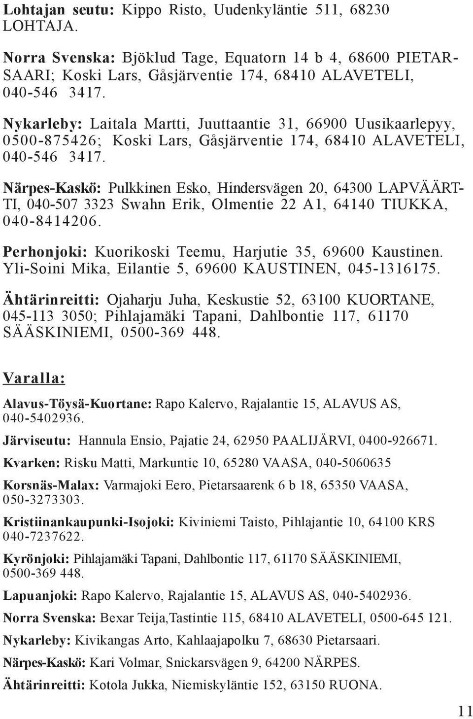 Närpes-Kaskö: Pulkkinen Esko, Hindersvägen 20, 64300 LAPVÄÄRT- TI, 040-507 3323 Swahn Erik, Olmentie 22 A1, 64140 TIUKKA, 040-8414206. Perhonjoki: Kuorikoski Teemu, Harjutie 35, 69600 Kaustinen.