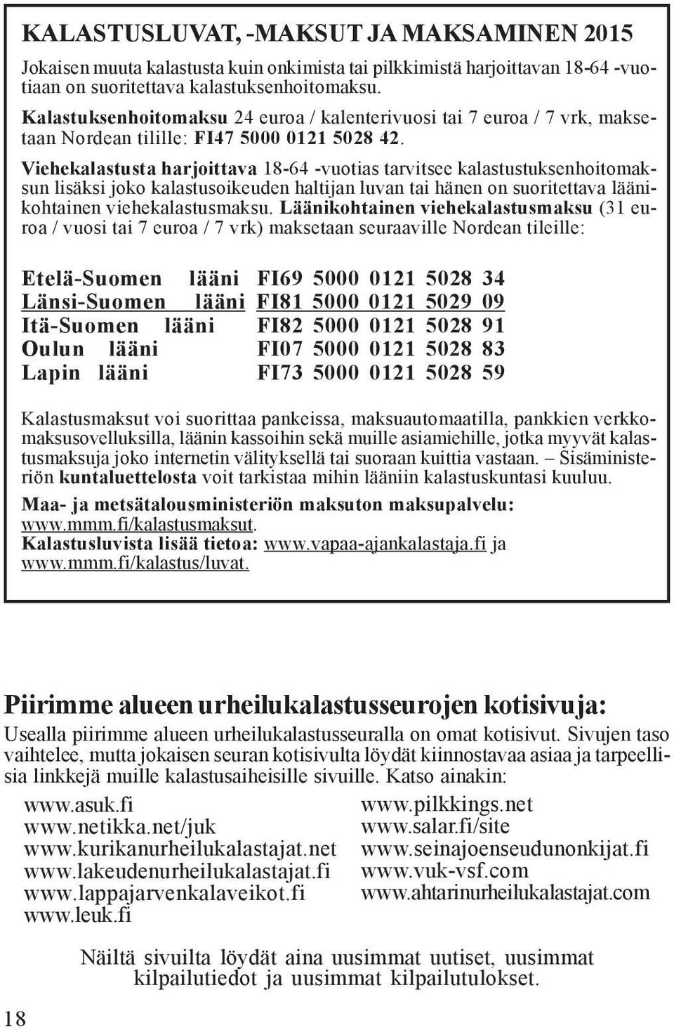 Viehekalastusta harjoittava 18-64 -vuotias tarvitsee kalastustuksenhoitomaksun lisäksi joko kalastusoikeuden haltijan luvan tai hänen on suoritettava läänikohtainen viehekalastusmaksu.