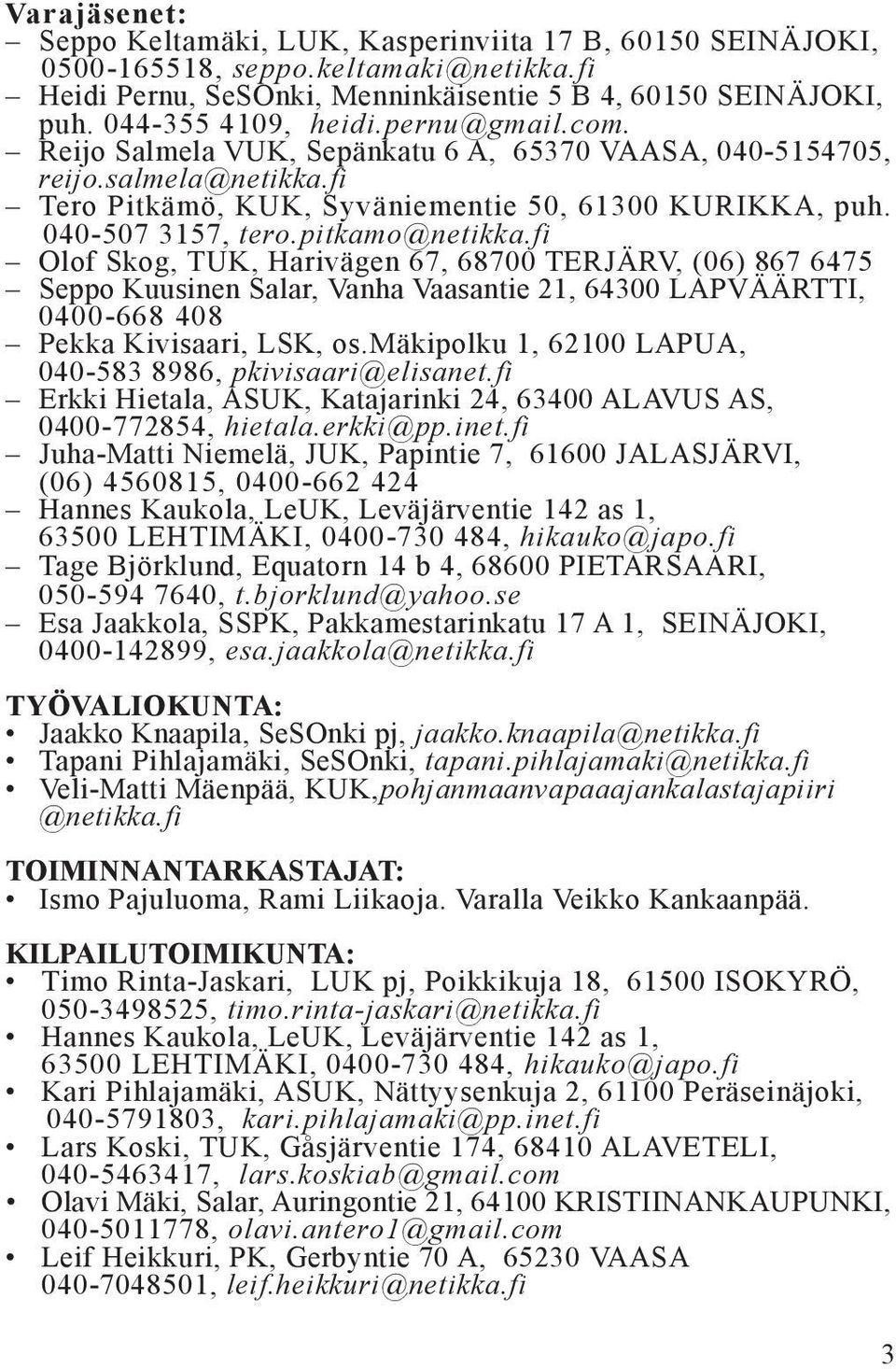 fi Olof Skog, TUK, Harivägen 67, 68700 TERJÄRV, (06) 867 6475 Seppo Kuusinen Salar, Vanha Vaasantie 21, 64300 LAPVÄÄRTTI, 0400-668 408 Pekka Kivisaari, LSK, os.