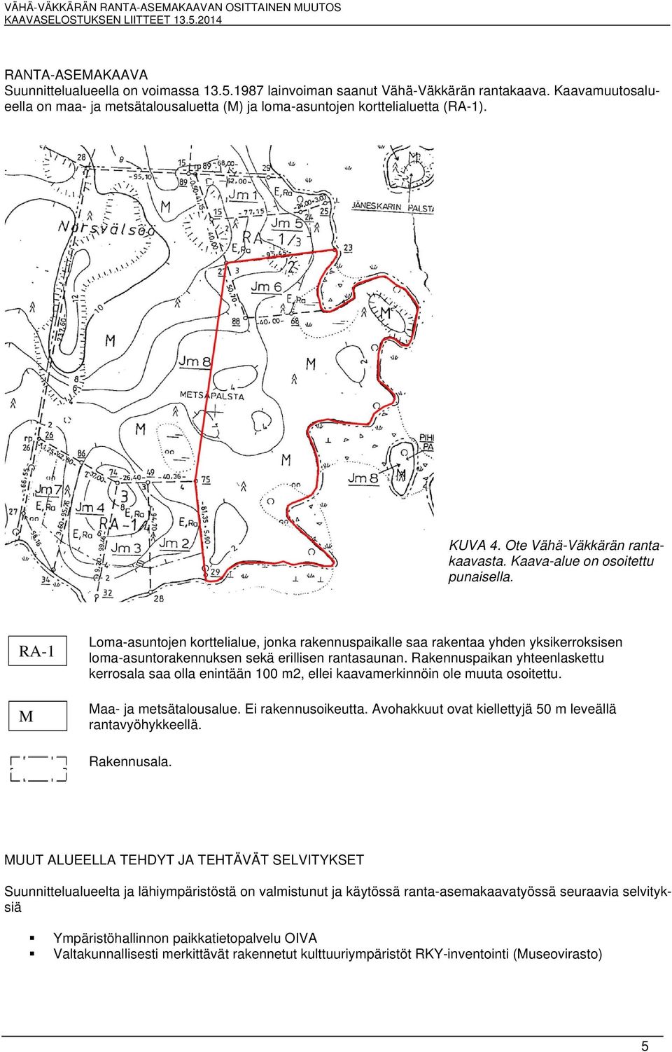 RA-1 M Loma-asuntojen korttelialue, jonka rakennuspaikalle saa rakentaa yhden yksikerroksisen loma-asuntorakennuksen sekä erillisen rantasaunan.