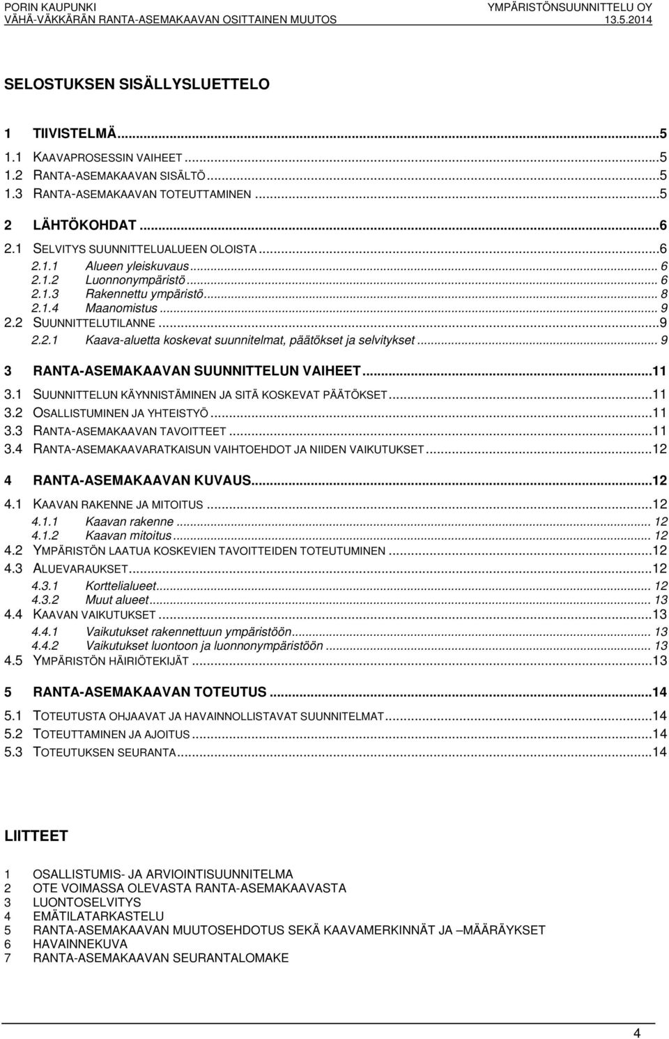 .. 9 2.2 SUUNNITTELUTILANNE...9 2.2.1 Kaava-aluetta koskevat suunnitelmat, päätökset ja selvitykset... 9 3 RANTA-ASEMAKAAVAN SUUNNITTELUN VAIHEET...11 3.