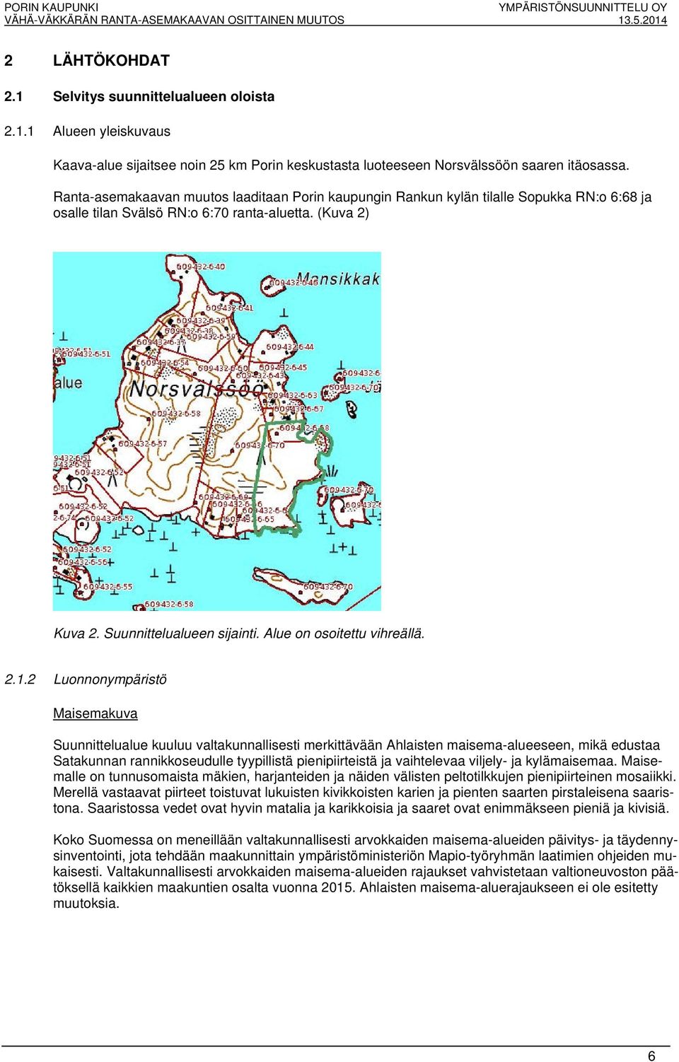 Ranta-asemakaavan muutos laaditaan Porin kaupungin Rankun kylän tilalle Sopukka RN:o 6:68 ja osalle tilan Svälsö RN:o 6:70 ranta-aluetta. (Kuva 2) Kuva 2. Suunnittelualueen sijainti.