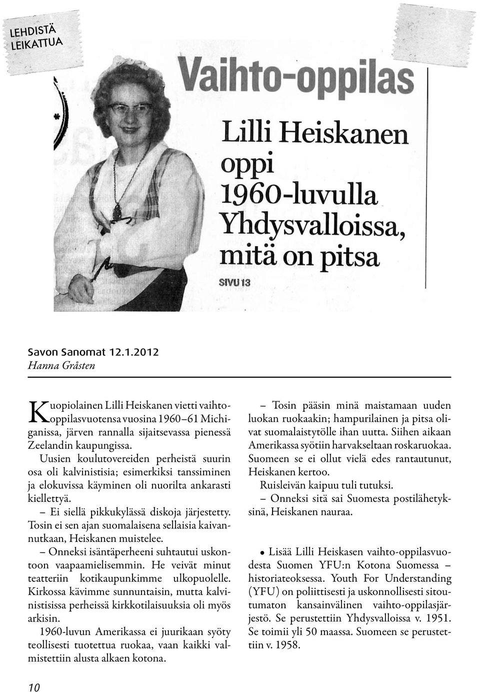 Uusien koulutovereiden perheistä suurin osa oli kalvinistisia; esimerkiksi tanssiminen ja elokuvissa käyminen oli nuorilta ankarasti kiellettyä. Ei siellä pikkukylässä diskoja järjestetty.