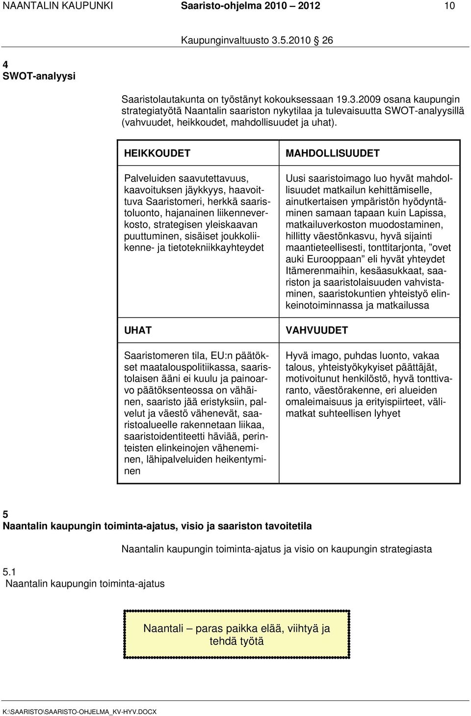 HEIKKOUDET Palveluiden saavutettavuus, kaavoituksen jäykkyys, haavoittuva Saaristomeri, herkkä saaristoluonto, hajanainen liikenneverkosto, strategisen yleiskaavan puuttuminen, sisäiset