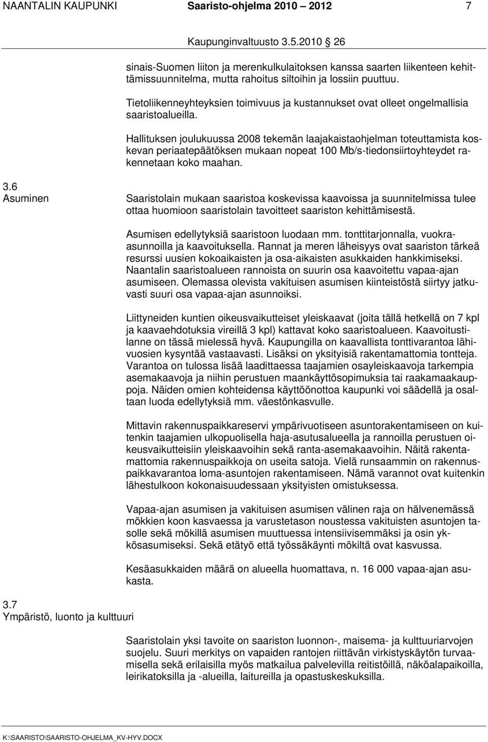 Hallituksen joulukuussa 2008 tekemän laajakaistaohjelman toteuttamista koskevan periaatepäätöksen mukaan nopeat 100 Mb/s-tiedonsiirtoyhteydet rakennetaan koko maahan. 3.