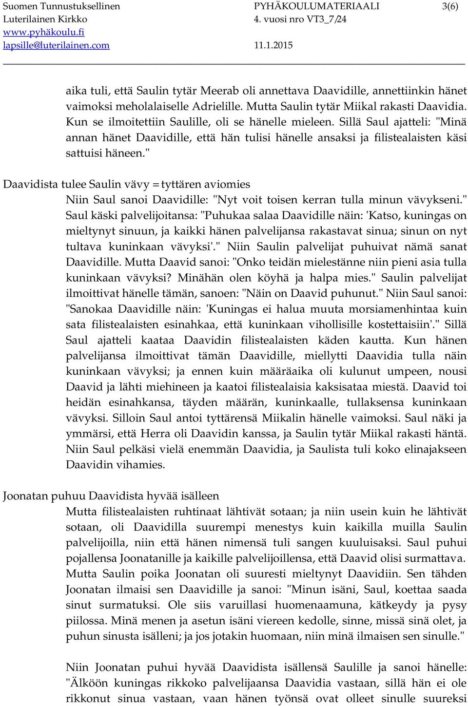 Sillä Saul ajatteli: "Minä annan hänet Daavidille, että hän tulisi hänelle ansaksi ja filistealaisten käsi sattuisi häneen.