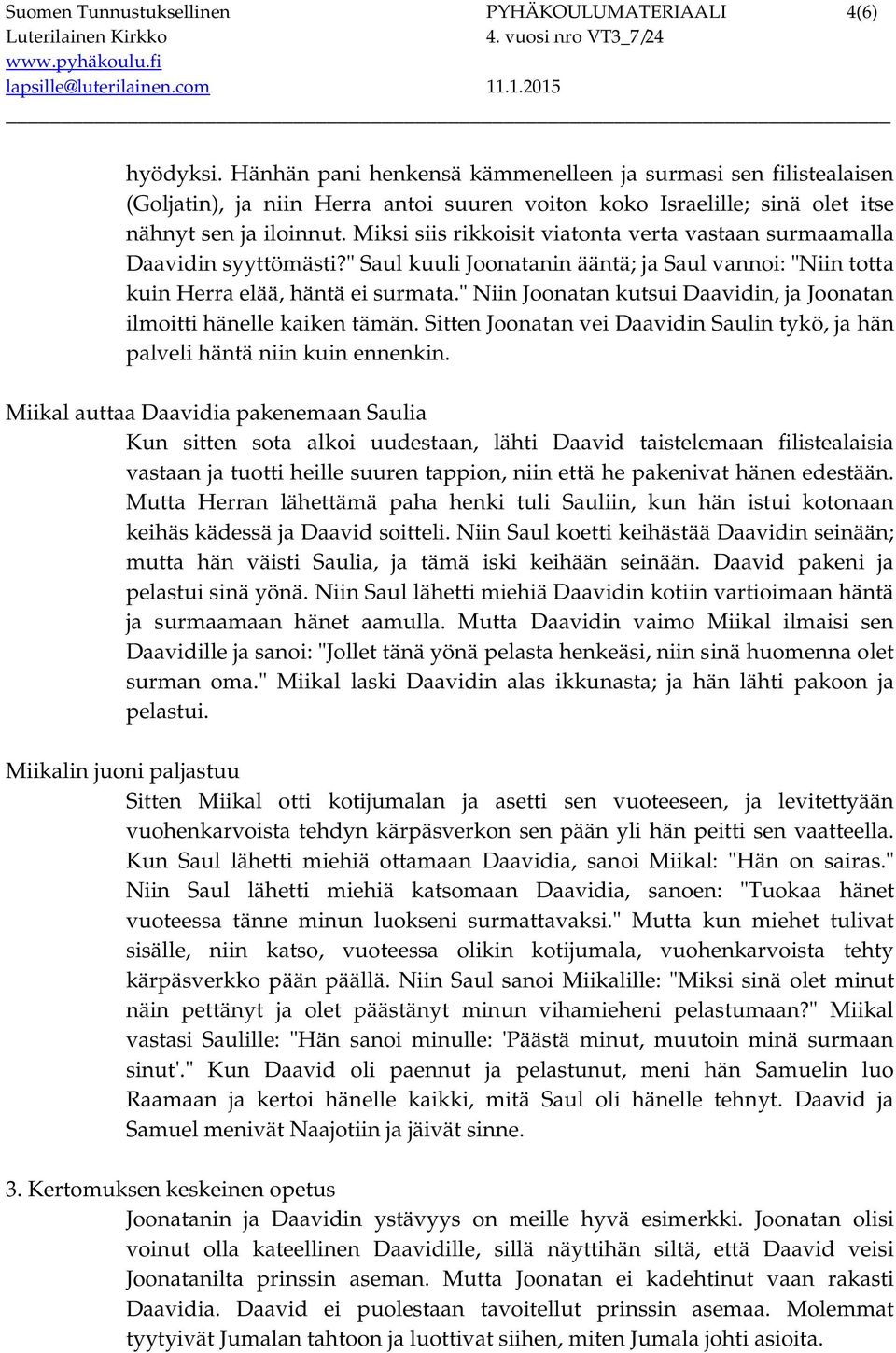 Miksi siis rikkoisit viatonta verta vastaan surmaamalla Daavidin syyttömästi?" Saul kuuli Joonatanin ääntä; ja Saul vannoi: "Niin totta kuin Herra elää, häntä ei surmata.