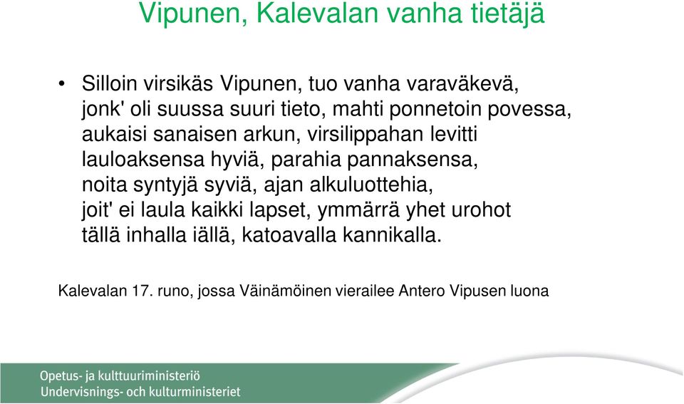 pannaksensa, noita syntyjä syviä, ajan alkuluottehia, joit' ei laula kaikki lapset, ymmärrä yhet urohot