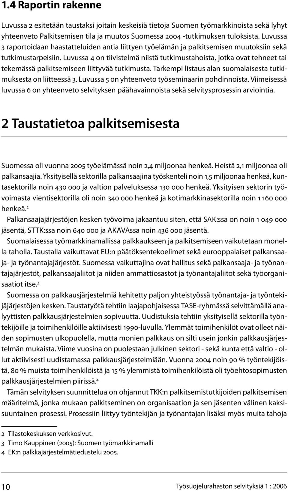 Luvussa 4 on tiivistelmä niistä tutkimustahoista, jotka ovat tehneet tai tekemässä palkitsemiseen liittyvää tutkimusta. Tarkempi listaus alan suomalaisesta tutkimuksesta on liitteessä 3.