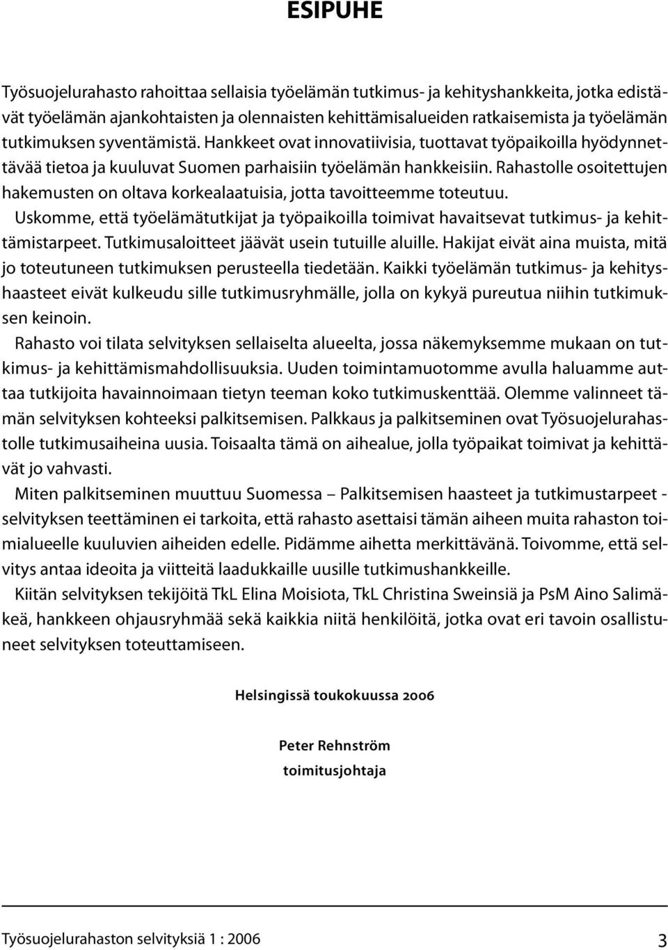 Rahastolle osoitettujen hakemusten on oltava korkealaatuisia, jotta tavoitteemme toteutuu. Uskomme, että työelämätutkijat ja työpaikoilla toimivat havaitsevat tutkimus- ja kehittämistarpeet.