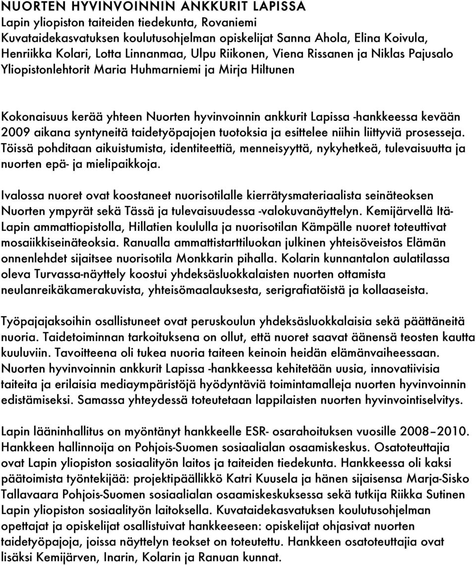 syntyneitä taidetyöpajojen tuotoksia ja esittelee niihin liittyviä prosesseja. Töissä pohditaan aikuistumista, identiteettiä, menneisyyttä, nykyhetkeä, tulevaisuutta ja nuorten epä- ja mielipaikkoja.