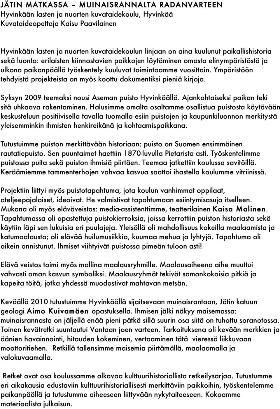 Ympäristöön tehdyistä projekteista on myös koottu dokumentiksi pieniä kirjoja. Syksyn 2009 teemaksi nousi Aseman puisto Hyvinkäällä. Ajankohtaiseksi paikan teki sitä uhkaava rakentaminen.