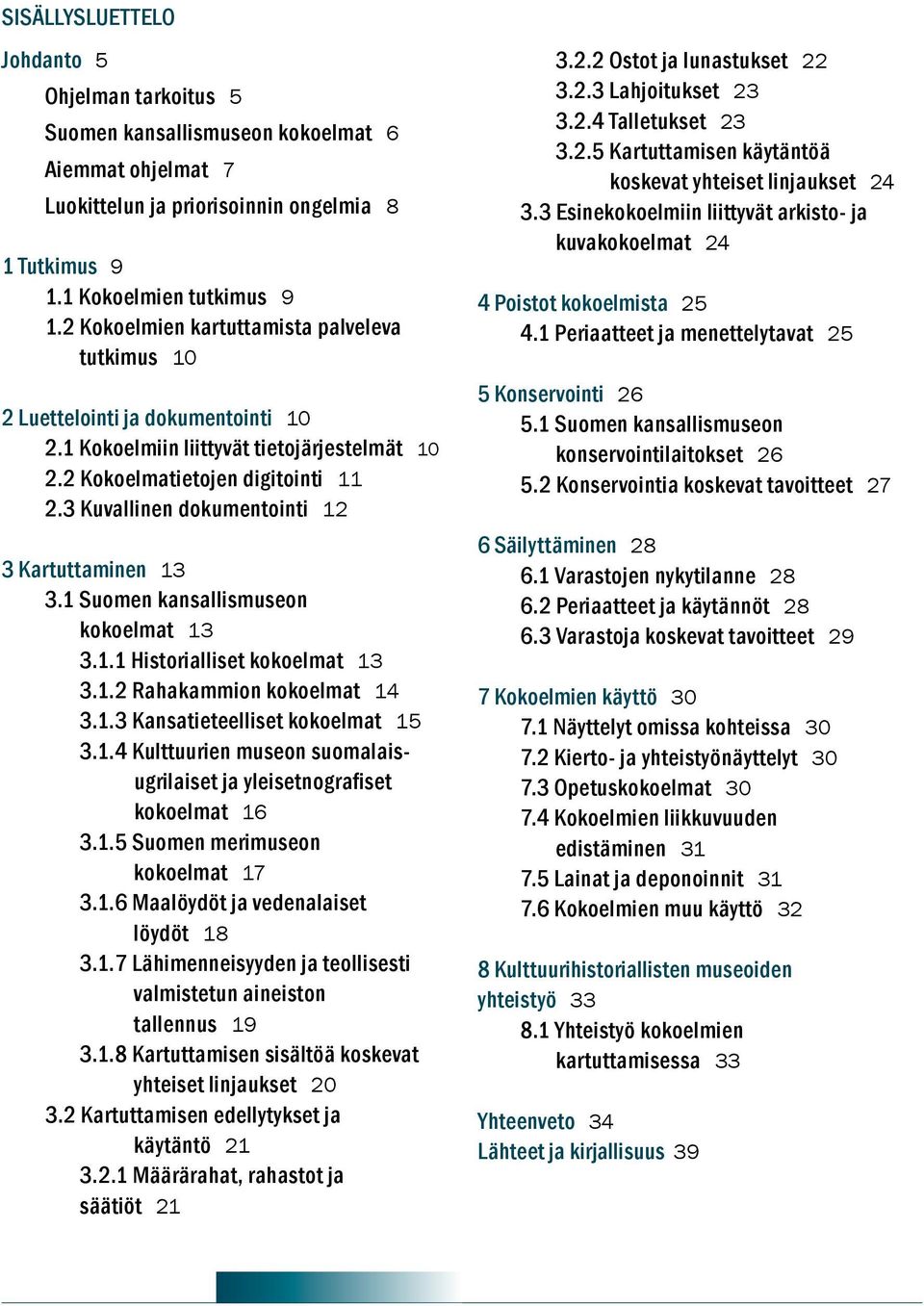 3 Kuvallinen dokumentointi 12 3 Kartuttaminen 13 3.1 Suomen kansallismuseon kokoelmat 13 3.1.1 Historialliset kokoelmat 13 3.1.2 Rahakammion kokoelmat 14 3.1.3 Kansatieteelliset kokoelmat 15 3.1.4 Kulttuurien museon suomalaisugrilaiset ja yleisetnografiset kokoelmat 16 3.