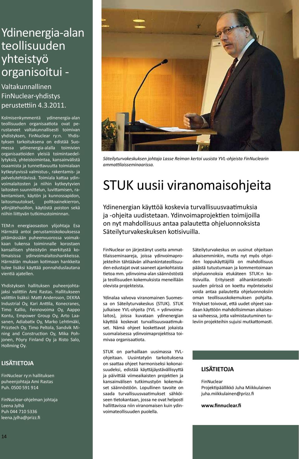 Yhdistyksen tarkoituksena on edistää Suomessa ydinenergia-alalla toimivien organisaatioiden yleisiä toimintaedellytyksiä, yhteistoimintaa, kansainvälistä osaamista ja tunnettavuutta toimialaan
