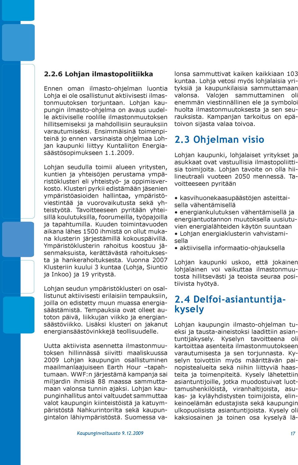 Ensimmäisinä toimenpiteinä jo ennen varsinaista ohjelmaa Lohjan kaupunki liittyy Kuntaliiton Energiasäästösopimukseen 1.1.2009.