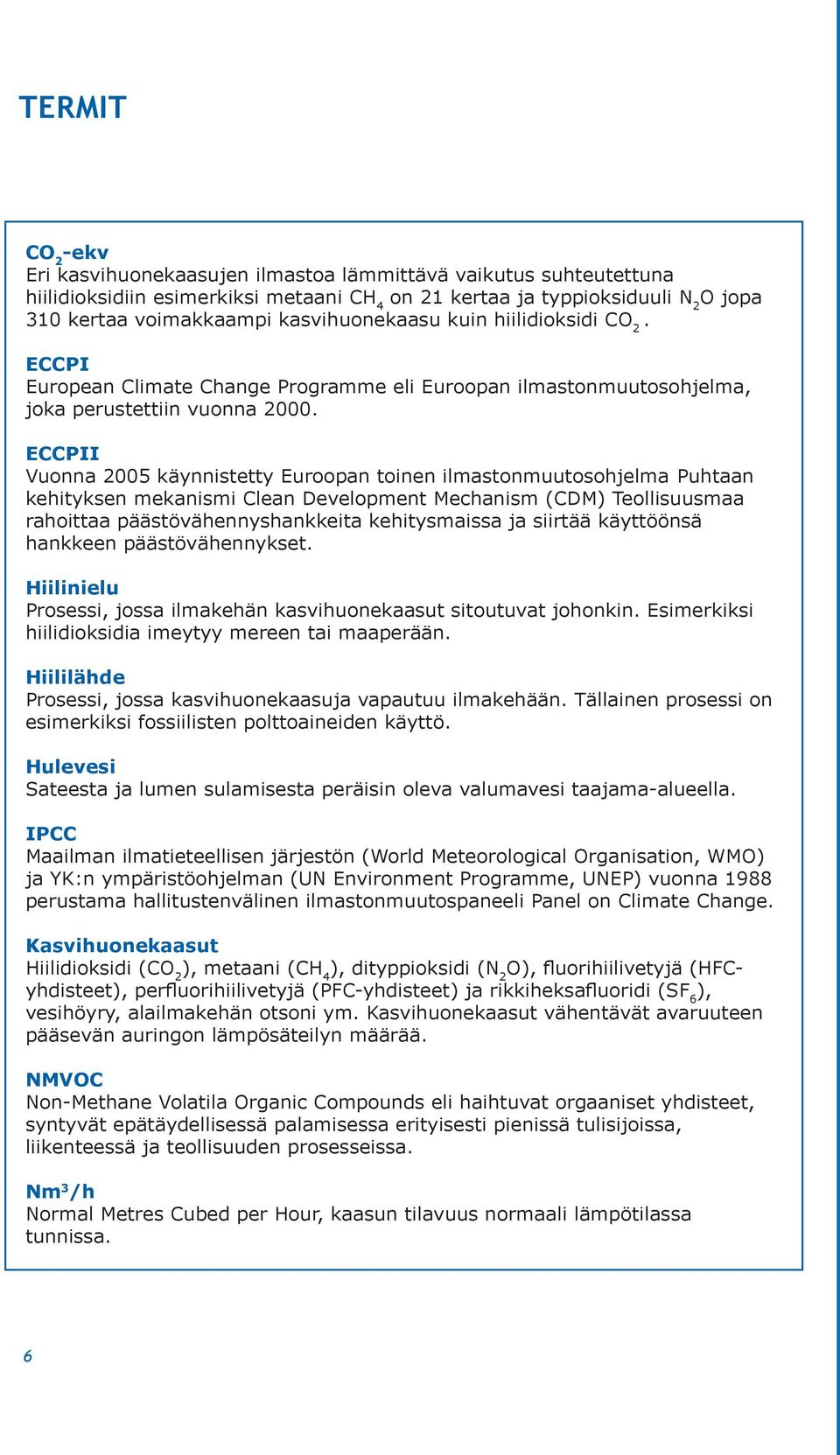 ECCPII Vuonna 2005 käynnistetty Euroopan toinen ilmastonmuutosohjelma Puhtaan kehityksen mekanismi Clean Development Mechanism (CDM) Teollisuusmaa rahoittaa päästövähennyshankkeita kehitysmaissa ja