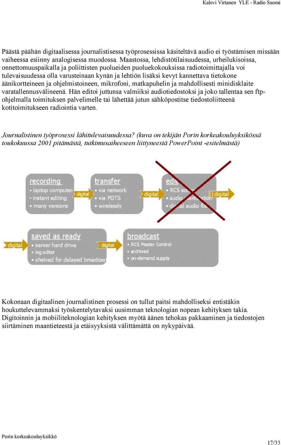 kevyt kannettava tietokone äänikortteineen ja ohjelmistoineen, mikrofoni, matkapuhelin ja mahdollisesti minidisklaite varatallennusvälineenä.