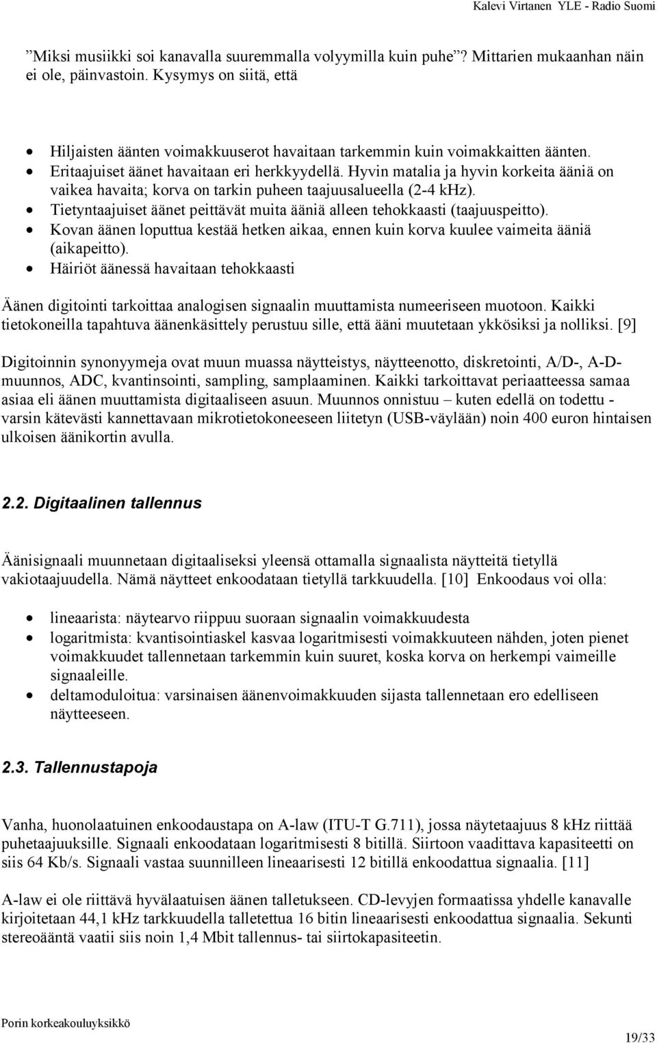 Hyvin matalia ja hyvin korkeita ääniä on vaikea havaita; korva on tarkin puheen taajuusalueella (2-4 khz). Tietyntaajuiset äänet peittävät muita ääniä alleen tehokkaasti (taajuuspeitto).