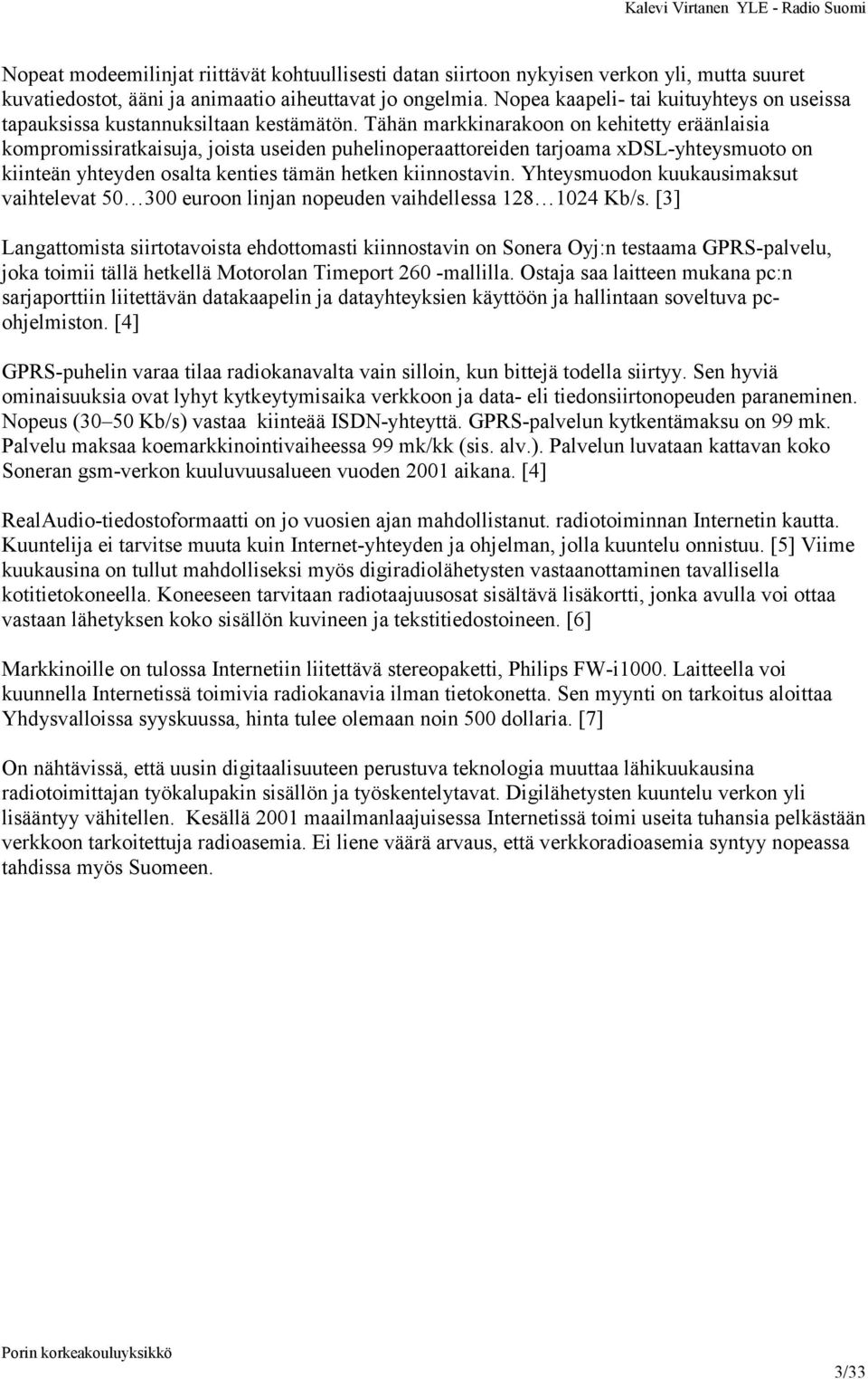 Tähän markkinarakoon on kehitetty eräänlaisia kompromissiratkaisuja, joista useiden puhelinoperaattoreiden tarjoama xdsl-yhteysmuoto on kiinteän yhteyden osalta kenties tämän hetken kiinnostavin.