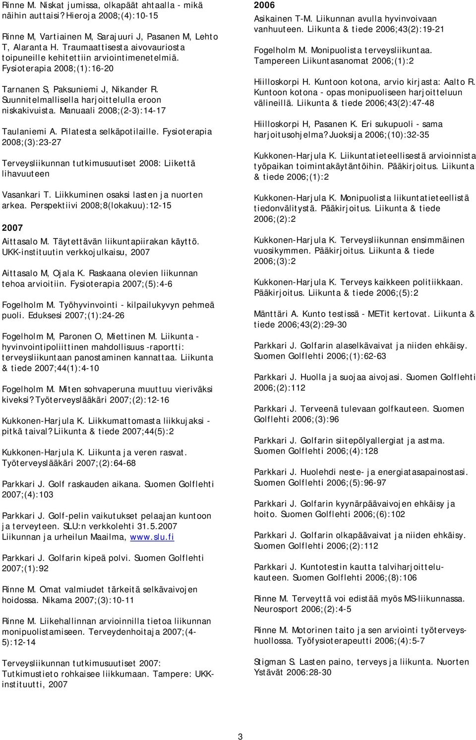 Manuaali ;(2-3):14-17 Taulaniemi A. Pilatesta selkäpotilaille. Fysioterapia ;(3):23-27 Terveysliikunnan tutkimusuutiset : Liikettä lihavuuteen Vasankari T. Liikkuminen osaksi lasten ja nuorten arkea.