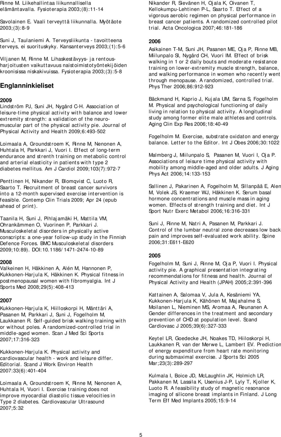 Lihaskestävyys- ja rentousharjoitusten vaikuttavuus naistoimistotyöntekijöiden kroonisissa niskakivuissa. Fysioterapia ;(3):5-8 Englanninkieliset 2009 Lindström PJ, Suni JH, Nygård C-H.