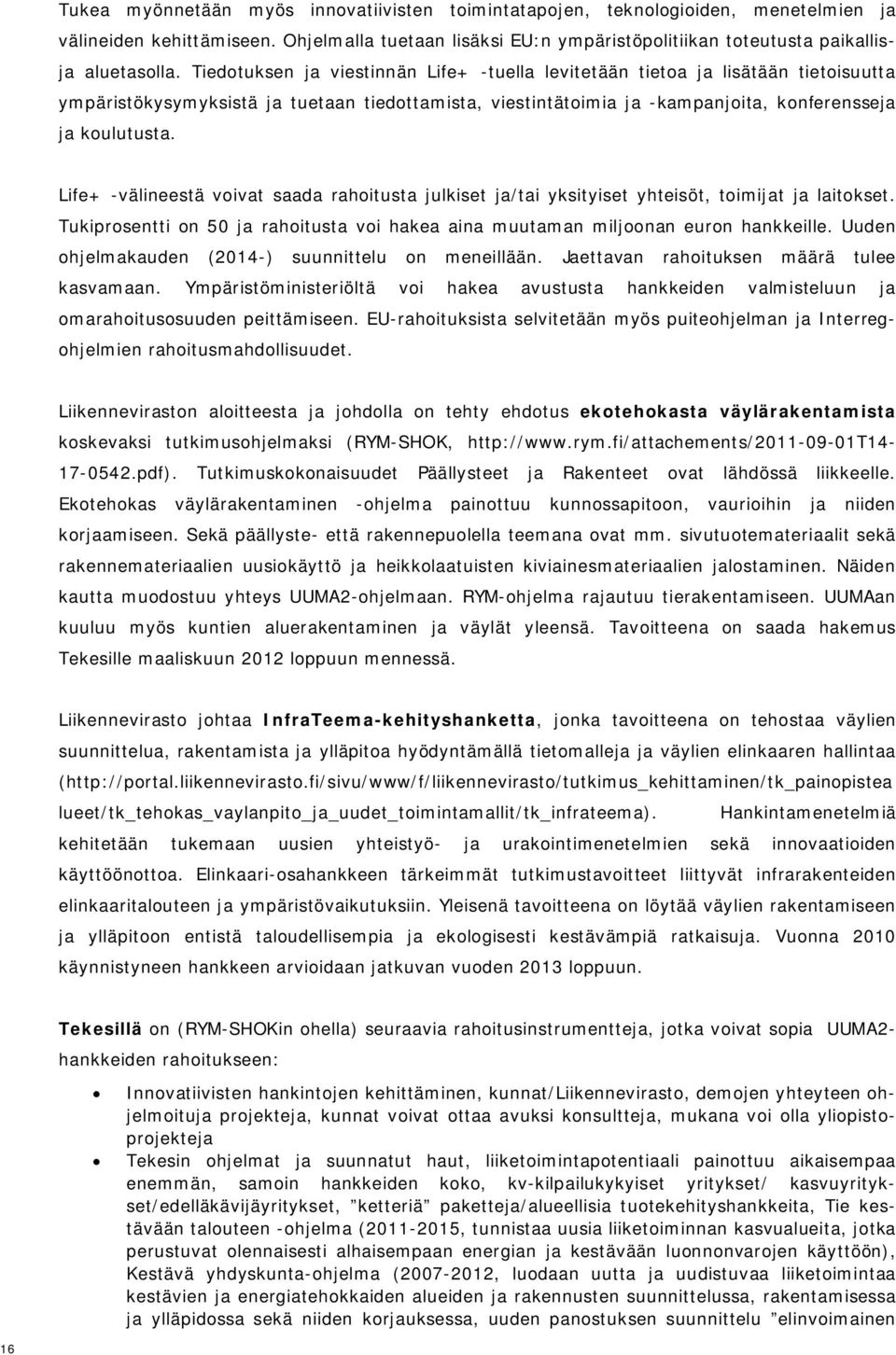 Life+ -välineestä voivat saada rahoitusta julkiset ja/tai yksityiset yhteisöt, toimijat ja laitokset. Tukiprosentti on 50 ja rahoitusta voi hakea aina muutaman miljoonan euron hankkeille.