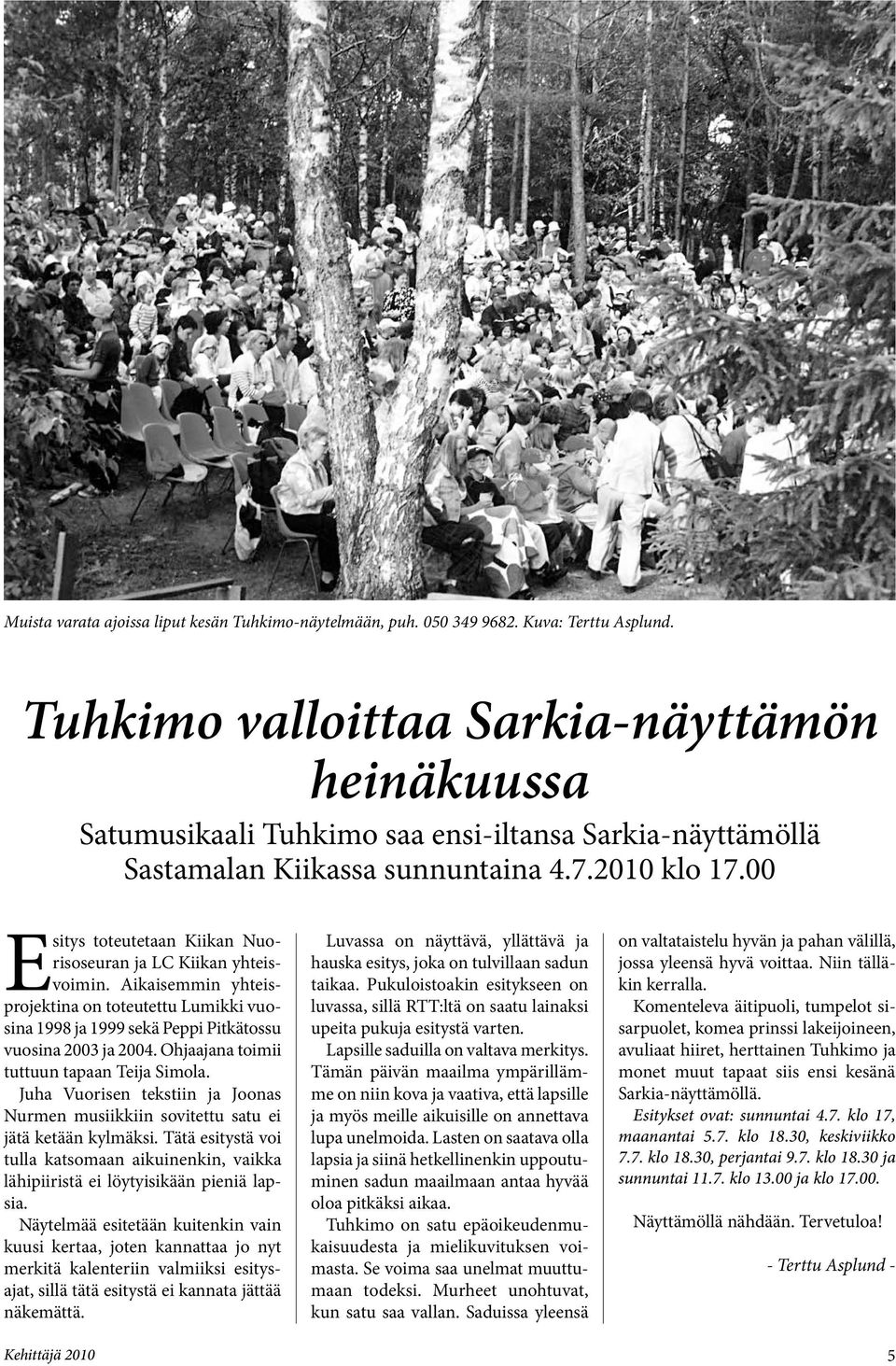 00 Esitys toteutetaan Kiikan Nuorisoseuran ja LC Kiikan yhteisvoimin. Aikaisemmin yhteisprojektina on toteutettu Lumikki vuosina 1998 ja 1999 sekä Peppi Pitkätossu vuosina 2003 ja 2004.