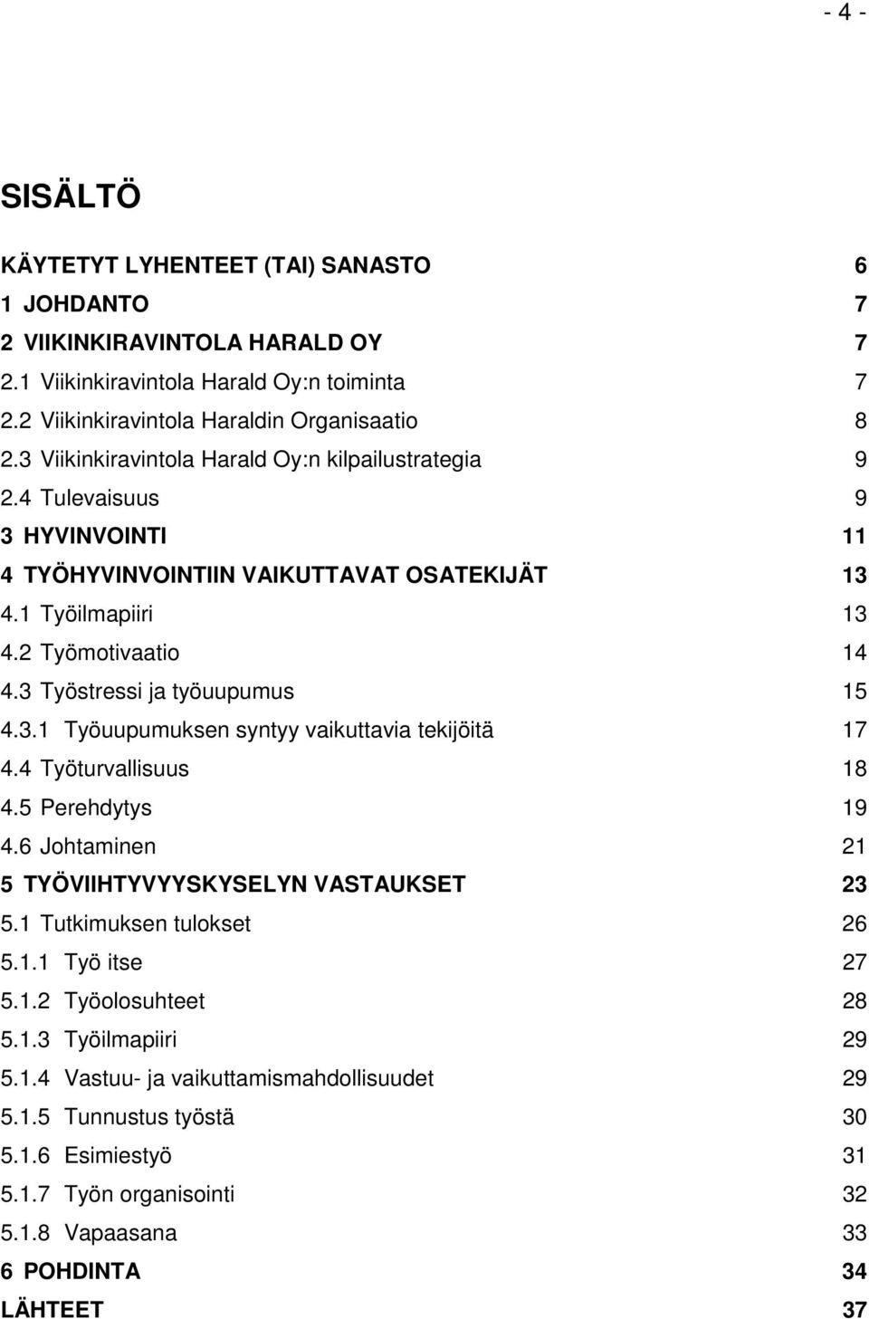 3 Työstressi ja työuupumus 15 4.3.1 Työuupumuksen syntyy vaikuttavia tekijöitä 17 4.4 Työturvallisuus 18 4.5 Perehdytys 19 4.6 Johtaminen 21 5 TYÖVIIHTYVYYSKYSELYN VASTAUKSET 23 5.