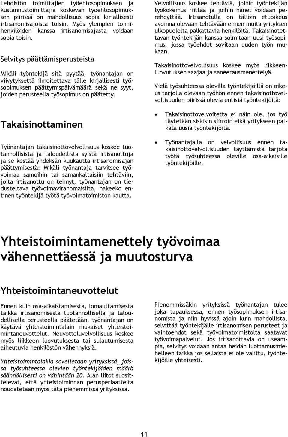 Selvitys päättämisperusteista Mikäli työntekijä sitä pyytää, työnantajan on viivytyksettä ilmoitettava tälle kirjallisesti työsopimuksen päättymispäivämäärä sekä ne syyt, joiden perusteella