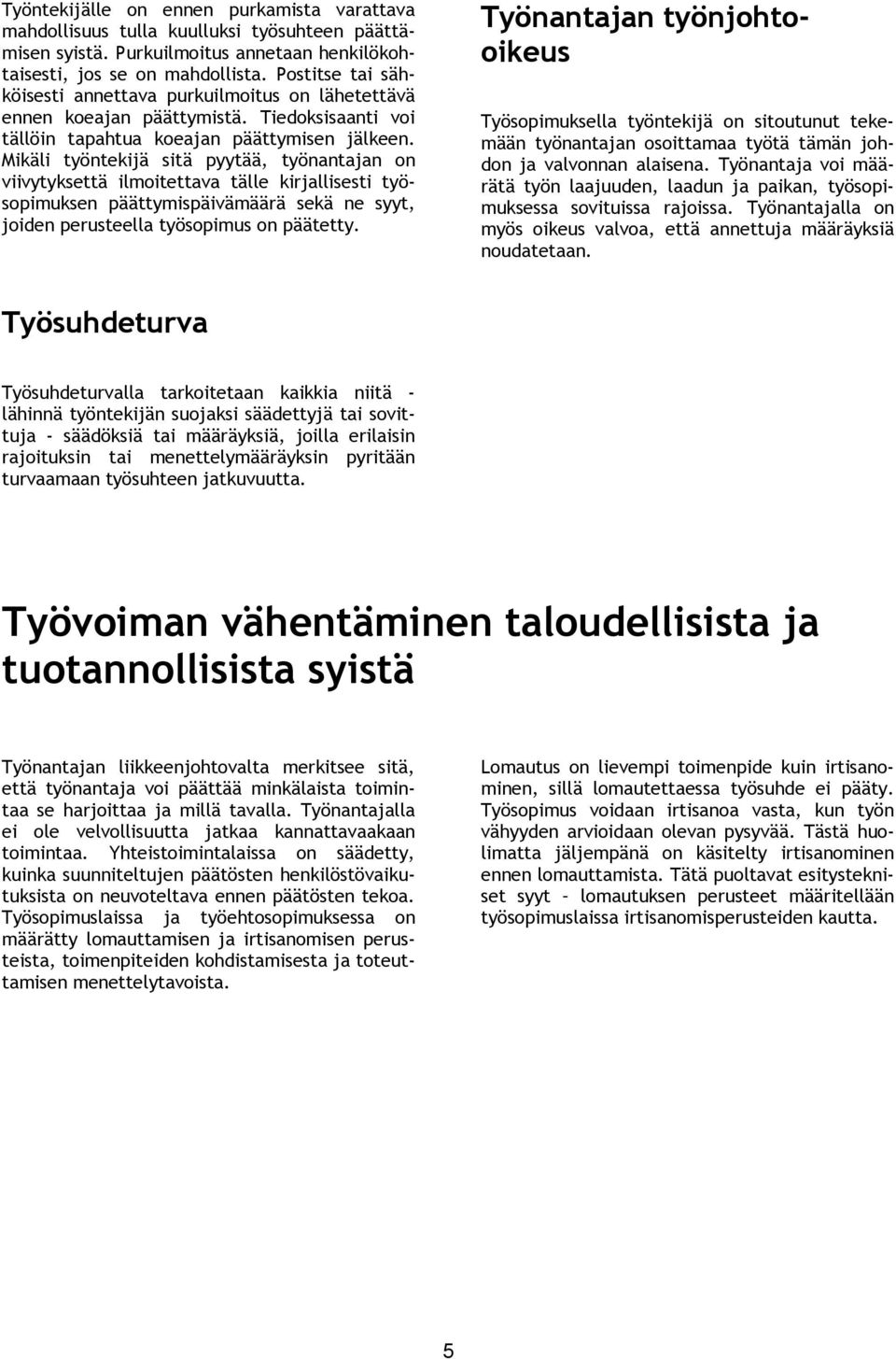 Mikäli työntekijä sitä pyytää, työnantajan on viivytyksettä ilmoitettava tälle kirjallisesti työsopimuksen päättymispäivämäärä sekä ne syyt, joiden perusteella työsopimus on päätetty.