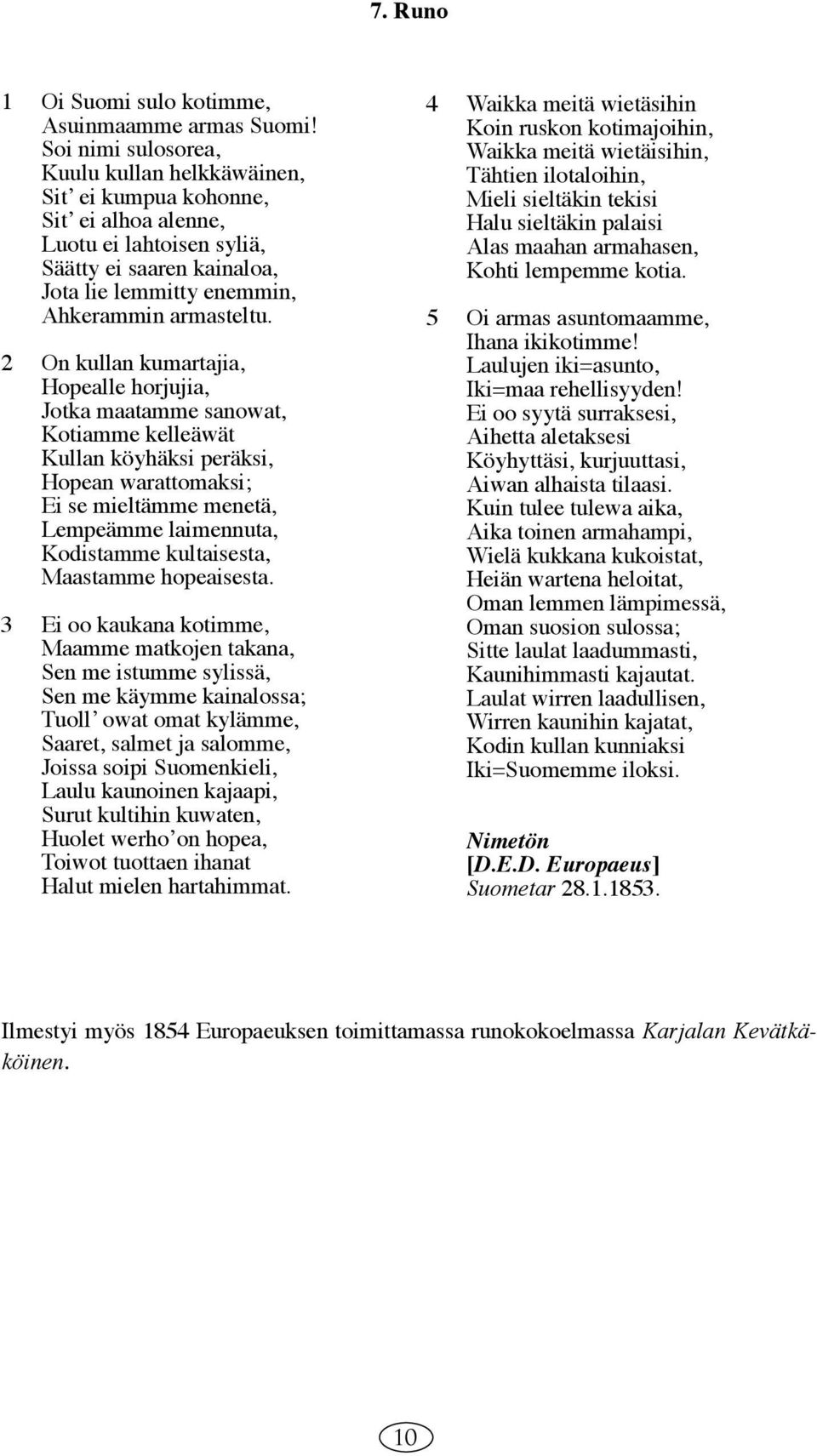 2 On kullan kumartajia, Hopealle horjujia, Jotka maatamme sanowat, Kotiamme kelleäwät Kullan köyhäksi peräksi, Hopean warattomaksi; Ei se mieltämme menetä, Lempeämme laimennuta, Kodistamme