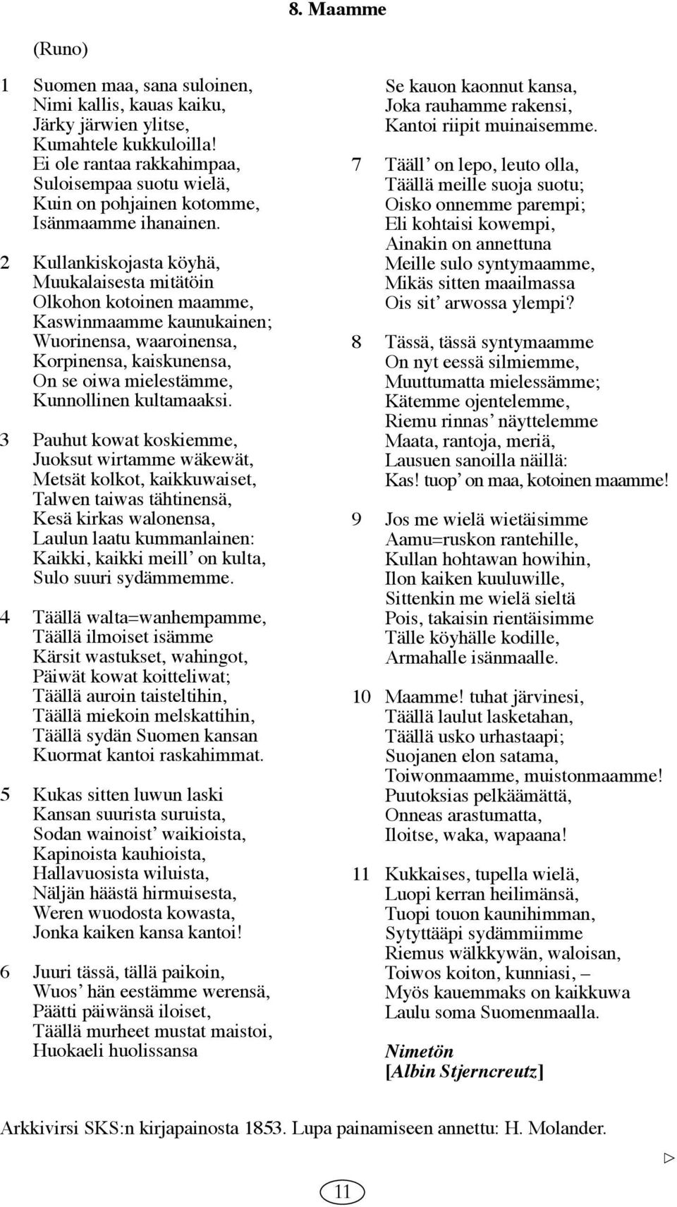 2 Kullankiskojasta köyhä, Muukalaisesta mitätöin Olkohon kotoinen maamme, Kaswinmaamme kaunukainen; Wuorinensa, waaroinensa, Korpinensa, kaiskunensa, On se oiwa mielestämme, Kunnollinen kultamaaksi.