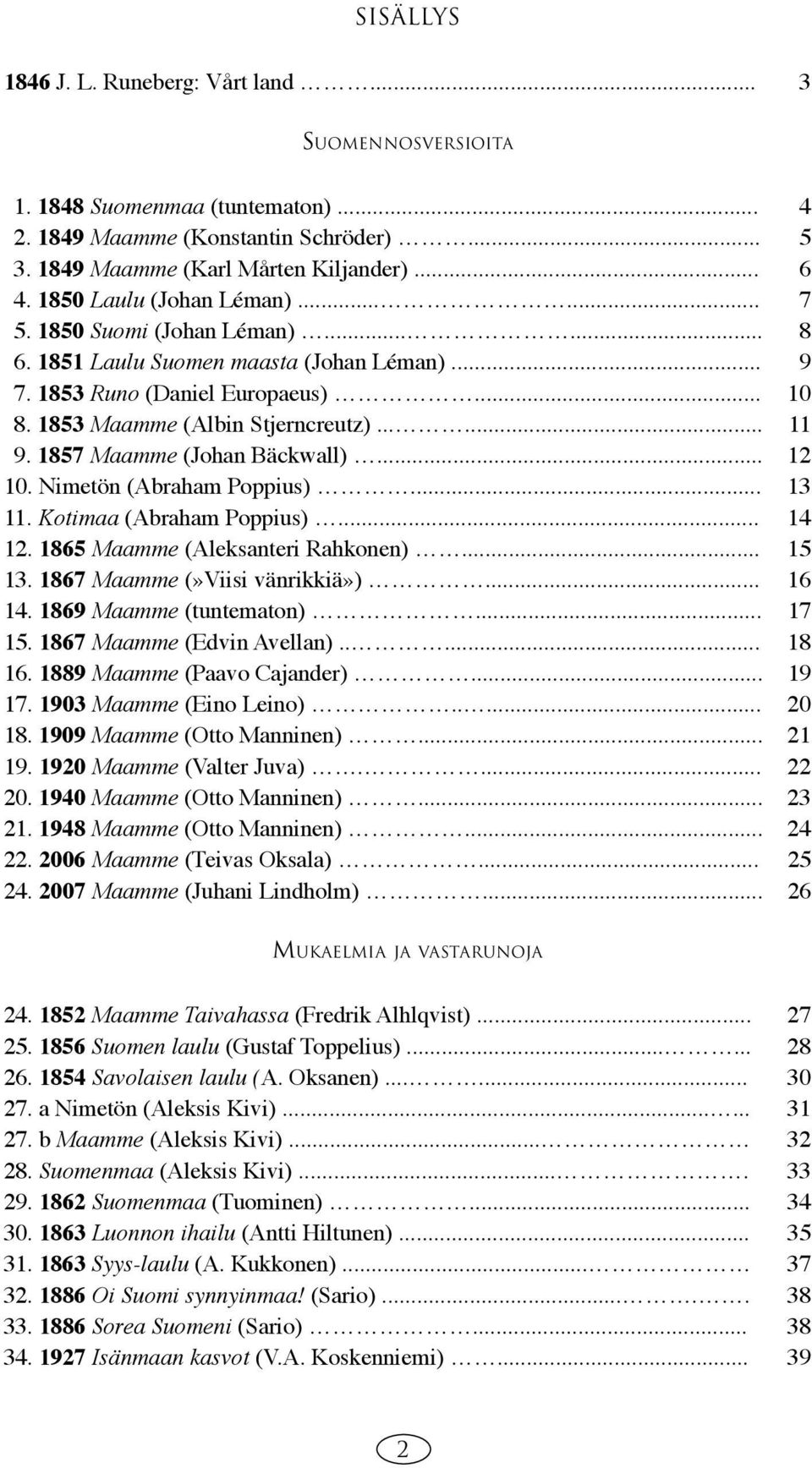 1857 Maamme (Johan Bäckwall)... 12 10. Nimetön (Abraham Poppius)... 13 11. Kotimaa (Abraham Poppius)... 14 12. 1865 Maamme (Aleksanteri Rahkonen)... 15 13. 1867 Maamme (»Viisi vänrikkiä»)... 16 14.