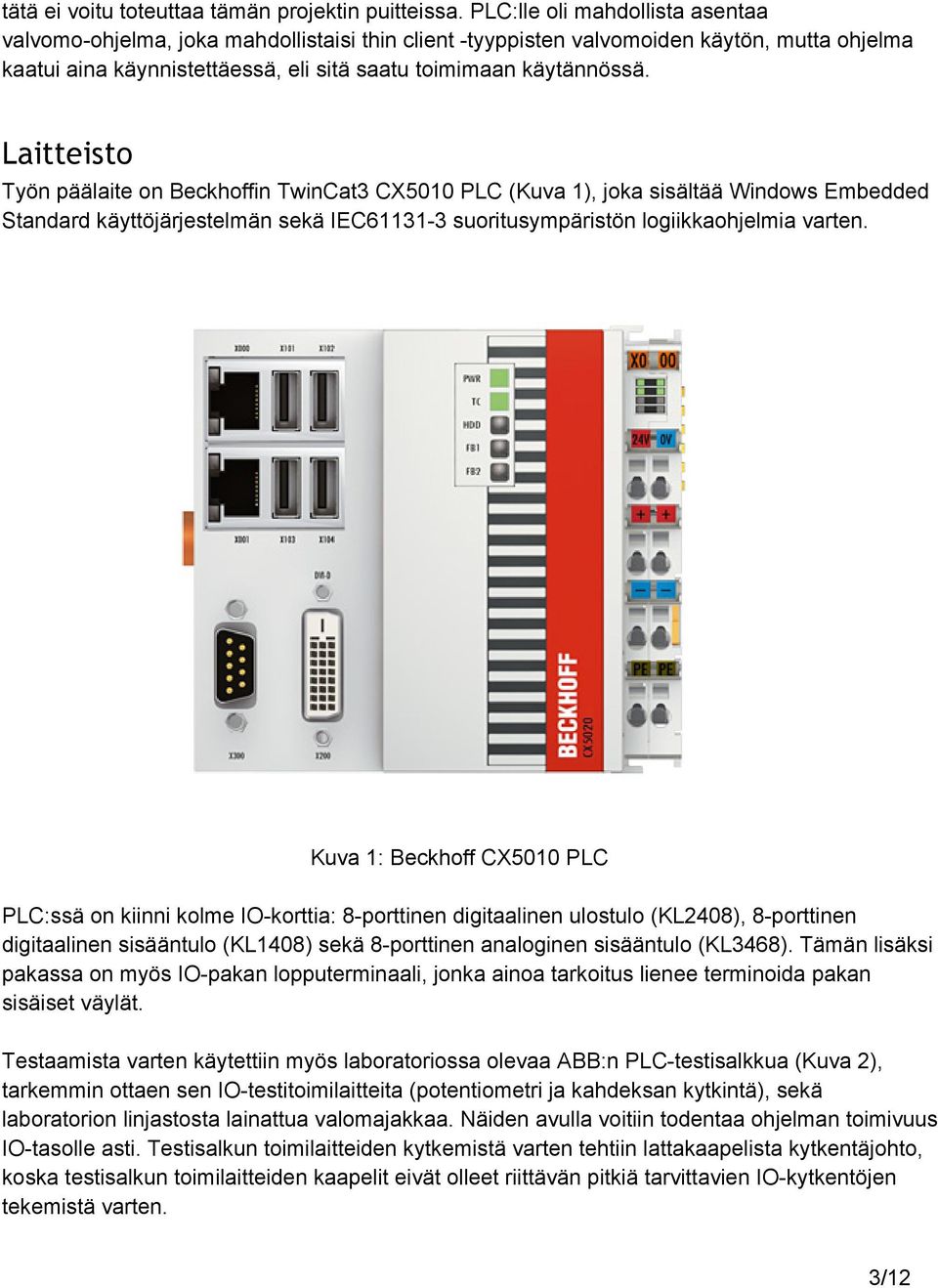 Laitteisto Työn päälaite on Beckhoffin TwinCat3 CX5010 PLC (Kuva 1), joka sisältää Windows Embedded Standard käyttöjärjestelmän sekä IEC61131 3 suoritusympäristön logiikkaohjelmia varten.